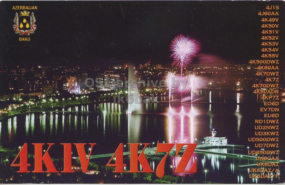 Front QSL card, of 4K1V to IK6CQC, May 7, 2009, SSB mode. The QSL image contains the following objects: City, Metropolis, Urban, Waterfront, Fireworks. And contains this text: AZERBAIJAN 4J1S 4J60AA 4K49V 4K50V 4K51V 4K52V BAKU 4K53V 4K54V 4K55V 4K500DWZ 4K60AA 4K7DWZ 4K7Z 4K70DWZ 4K80ADR 4KP7Z EO6D EV7DN EU6D RD1DWZ UD2NWZ UD3KWZ UD500DWZ 4KIV 4K7Z UD7DWZ UP850DWZ UK6CAA UK6DAZ UK6DAZ/P AZERBAIJAN 4J1S 4J60AA 4K49V 4K50V 4K51V 4K52V BAKU 4K53V 4K54V 4K55V 4K500DWZ 4K60AA 4K7DWZ 4K7Z 4K70DWZ 4K80ADR 4KP7Z EO6D EV7DN EU6D RD1DWZ UD2NWZ UD3KWZ UD500DWZ 4KIV 4K7Z UD7DWZ UP850DWZ UK6CAA UK6DAZ UK6DAZ/P.