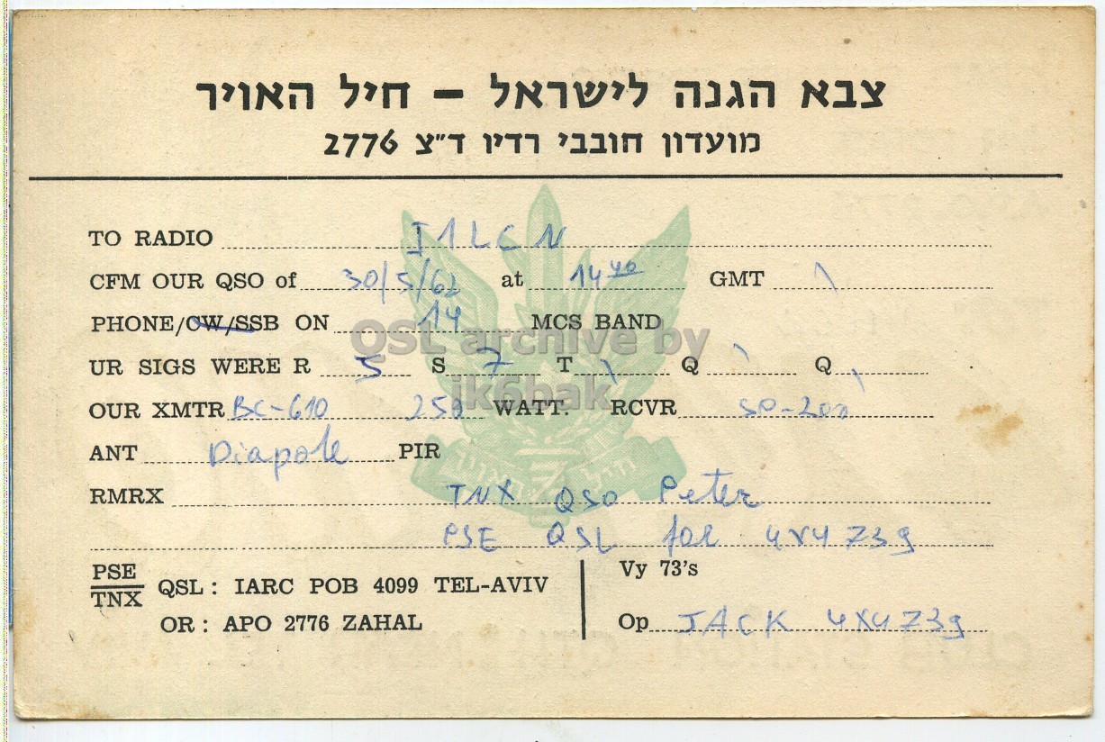 Right QSL card, of 4X4HO to I1LCN, May 30, 1962, PH mode. The QSL image contains the following objects: Document. And contains this text: TO RADIO 30/5/62 at GMT CFM OUR QSO of MCS BAND UR SIGS WERE R OUR XMTR BC-610 T WATT. RCVR Diapole PIR ANT RMRX Vy 73's PSE QSL : IARC РОВ 4099 TEL-AVIV TNX OR : APO 2776 ZAHAL T"لا 2776 TO RADIO 30/5/62 at GMT CFM OUR QSO of ON MCS BAND UR SIGS WERE R S by OUR XMTR BC-610 T WATT. RCVR Diapole PIR ANT RMRX Peter for Vy 73's PSE QSL : IARC 4099 TEL-AVIV TNX OR : APO 2776 ZAHAL.