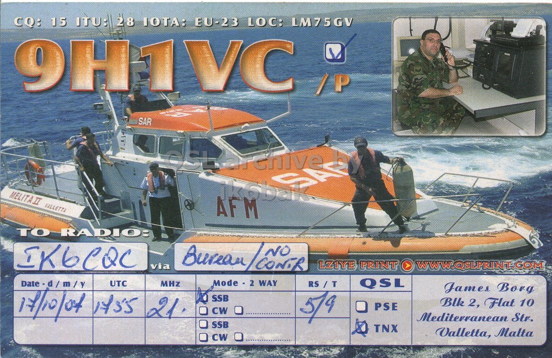 Right QSL card, of 9H1VC to IK6CQC, October 17, 2007, SSB mode. The QSL image contains the following objects: Adult, Male, Man, Person, Lifejacket. And contains this text: 9H1VC CQ: /P 15 ITU: 28 IOTA: EU-23 LOC: LM75GV SAR MELITAII VALLETTA TO RADIO: IK6CQC via Bureau LZ1YE PRINT Mode - 2 WAY UTC RS / T QSL James Borg 17/10/04 1955 21. SSB 5/9 Blk 2, Flat 10 PSE CW Mediterranean Str. SSB TNX Valletta, Malta CW 9H1VC CQ: 15 ITU: 28 IOTA: EU-23 LOC: LM75GV SAR MELITAII VALLETTA AFM TO RADIO: IK6CQC via Bureau LZ1YE PRINT Mode WAY UTC RS / T QSL James Borg 17/10/04 21. SSB 5/9 Blk 2, Flat 10 PSE CW Mediterranean Str. SSB TNX Valletta, Malta CW.