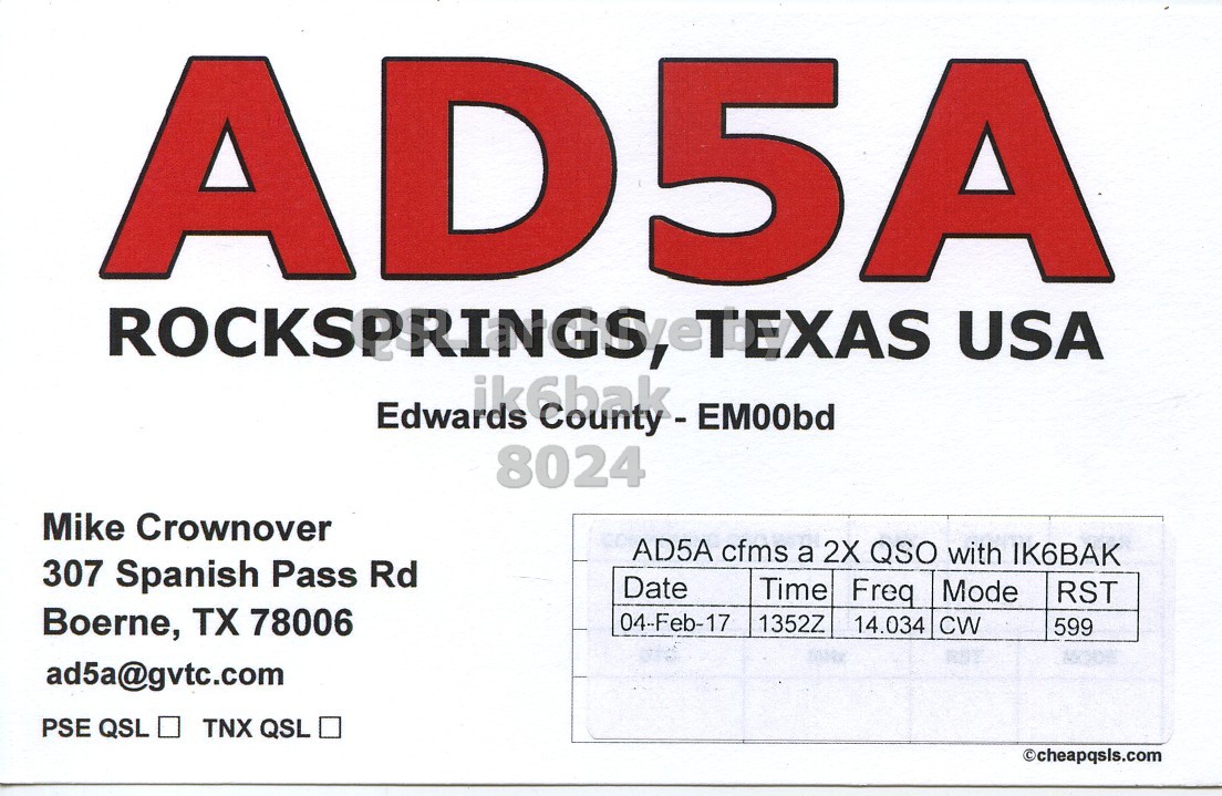 Front QSL card, of AD5A to IK6BAK, February 4, 2017, CW mode. And contains this text: A D 5A Edwards ik6bak County-EM00bd 8024 Mike Crownover AD5A cfms a 2X QSO with IK6BAK 307 Spanish Pass Rd Date Time Freq Mode RST Boerne, TX 78006 04-Feb-17 1352Z 14.034 CW 599 ad5a@gvtc.com TNX QSL PSE QSL cheapqsls.com.