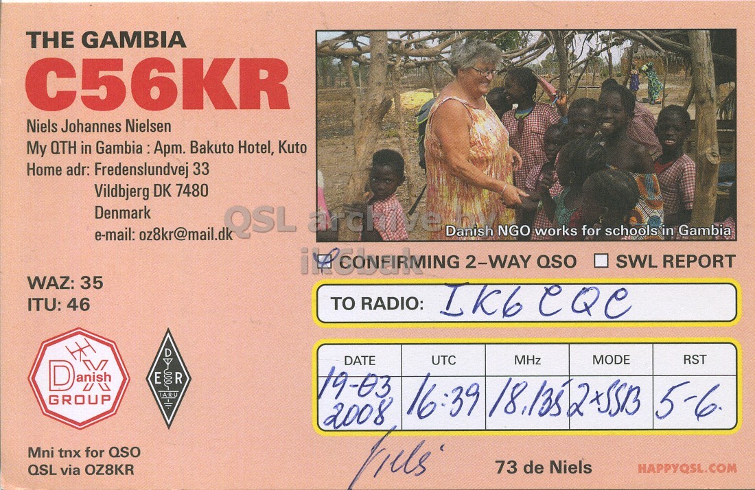 Front QSL card, of C56KR to IK6CQC, March 19, 2008, SSB mode. The QSL image contains the following objects: Adult, Bride, Person, Woman. And contains this text: THE GAMBIA C56KR Niels Johannes Nielsen My QTH in Gambia : Apm. Bakuto Hotel, Kuto Home adr: Fredenslundvej 33 Vildbjerg DK 7480 Denmark QSL archive Danish NGO works for schools in Gambia e-mail: oz8kr@mail.dk SWL REPORT WAZ: 35 ITU: 46 TO RADIO: D MHz MODE RST DATE UTC DX E 100 R // IARU 19-03 GROUP 2008 Mni tnx for QSO 73 de Niels HAPPYQSL.COM QSL via OZ8KR THE GAMBIA C56KR Niels Johannes Nielsen My QTH in Gambia : Apm. Bakuto Hotel, Kuto Home adr: Fredenslundvej 33 Vildbjerg DK 7480 Denmark QSL archive Danish NGO works for schools in Gambia e-mail: oz8kr@mail.dk 2-WAY QSO SWL REPORT WAZ: 35 ITU: 46 TO RADIO: D MHz MODE RST DATE UTC DX E 100 R // IARU 19-03 GROUP 16:39 5-6 2008 Mni tnx for QSO 73 de Niels HAPPYQSL.COM QSL via OZ8KR.