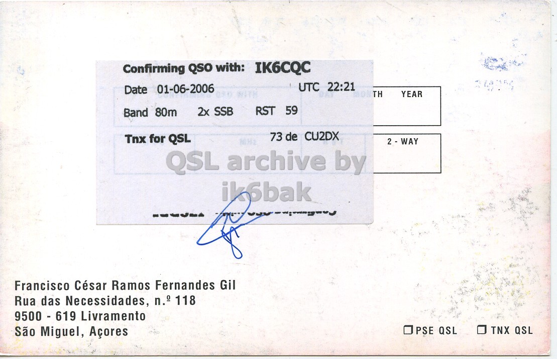 Right QSL card, of CU2DX to IK6CQC, June 1, 2006, SSB mode. The QSL image contains the following objects: Business Card. And contains this text: Confirming QSO with: IK6CQC UTC 22:21 Date 01-06-2006 WITH OUTH YEAR 2x SSB RST 59 Band 80m 73 de CU2DX Tnx for QSL 2 - WAY QSL archive by ik6bak Francisco César Ramos Fernandes Gil Rua das Necessidades, n.° 118 9500 - 619 Livramento São Miguel, Açores PSE QSL TNX QSL Confirming QSO with: IK6CQC UTC 22:21 Date 01-06-2006 WITH OUTH YEAR 2x SSB RST 59 Band 80m 73 de CU2DX Tnx for QSL 2 - WAY QSL archive by ik6bak Francisco César Ramos Fernandes Gil Rua das Necessidades, n.° 118 9500 - 619 Livramento São Miguel, Açores PSE QSL TNX QSL.
