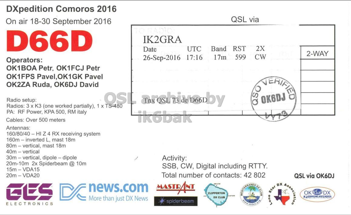 Right QSL card, of D66D to IK2GRA, September 26, 2016, CW mode. And contains this text: DXpedition Comoros 2016 QSL via On air 18-30 September 2016 D66D IK2GRA UTC Band RST 2X Date 2-WAY 599 CW 26-Sep-2016 17:16 17m Operators: OK1BOA Petr, OK1FCJ Petr OK1FPS Pavel, 1.OK1GK Pavel OK2ZA Ruda, OK6DJ David QSO OK6DJ VERIFIED Radio setup: OSL TS-480 archiva.by Radios: 3 X K3 (one worked partially), 1 x PA: RF Power, KPA 500, RM italy Cables: Over 500 meters ik6bak Antennas: 160/80/40-HI Z 4 RX receiving system 160m - inverted L, mast 18m 80m-vertical, mast 18m 30m - vertical, dipole - dipole Activity: 20m-10m 2x Spiderbeam @ 10m SSB, CW, Digital including RTTY. 20m - VDA20 Total number of contacts:.