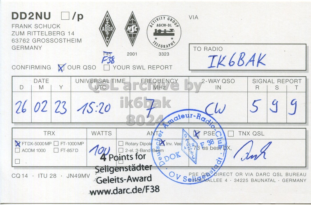 Right QSL card, of DD2NU to IK6BAK, February 26, 2023, CW mode. The QSL image contains the following objects: Document. And contains this text: DD2NU VIA D FRANK SCHUCK ACTIVITY AGCW-DL GROUP 000 R A HSC ZUM RITTELBERG 14 C 63762 GROSSOSTHEIM TELEGRAPHY GERMANY TO RADIO F45 2001 3323 F38 IK6BAK CONFIRMING OUR QSO YOUR SWL REPORT DATE D M Y 2-WAY QSO SIGNAL REPORT IN R S T 5 g g 26 02 23 15:20 CW TRX WATTS PSEC TNX QSL FTDX-5000MP FT-1000MP Rotary Dipole Inv. Vee F 73 es ACOM 1000 FT-857 D and 4 Points 2-el. for 3-Band Deu Beam DOK Seligenstädter.