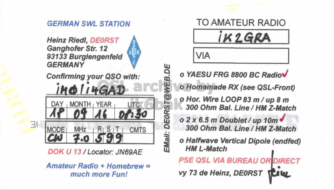 Right QSL card, of DE0RST to IK2GRA, September 18, 2016, CW mode. The QSL image contains the following objects: Envelope, Mail. And contains this text: TO AMATEUR RADIO GERMAN SWL STATION iK2GRA Heinz Riedl, DEORST Ganghofer Str. 12 A R VIA 93133 Burglengenfeld DO GERMANY o YAESU FRG 8800 BC Radio Confirming iMBli4GAD your QSO with: RX (see QSL-Front) Hor. Wire LOOP 83 8 m DAY MONTH YEAR 300 Ohm Bal. Z-Match 04 16 08:30 IE 300 Ohm Bal. Line / HM Z-Match MODE MHz CMTS CW 7.0 599 o Halfwave Vertical Dipole (endfed) HM L-Match DOK U 13/Locator: JN69AE EMail: PSE QSL VIA BUREAU OR DIRECT Amateur Radio + Homebrew= vy 73 de.