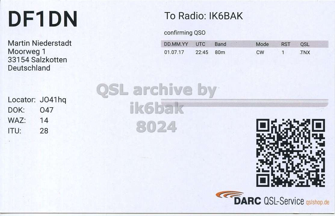 Right QSL card, of DF1DN to IK6BAK, July 1, 2017, CW mode. The QSL image contains the following objects: QR Code, Document. And contains this text: DF1DN To Radio: IK6BAK confirming QSO Martin Niederstadt DD.MM.YY UTC Band Mode RST QSL Moorweg 1 01.07.17 22:45 80m CW 1 .TNX 331 54 Salzkotten Deutschland Locator: J041hq DOK: 047 ik6bak WAZ: 14 8024 ITU: 28 DARC QSL-Service qslshop.de.