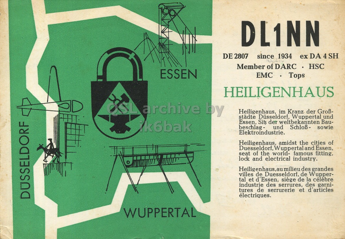 Front QSL card, of DL1NN to I1LCN, July 31, 1962, AM mode. The QSL image contains the following objects: Advertisement, Poster. And contains this text: DL1NN DE 2807 ex DA 4 SH since 1934 Member of DARC HSC ESSEN EMC Tops HEILIGENHAUS archive by Heiligenhaus, im Kranz der Groß- städte Düsseldorf, Wuppertal und Essen, Sit der weltbekannten Bau- ik6bak und Schloß- sowie Elektroindustrie. Heiligenhaus, amidst the cities of Duesseldorf, Wuppertal land Essen, seat of the world- famous fitting, lock and electrical industry. Heiligenhaus,au: milieu des grandes villes de Duesseldorf, de Wupper- tal et d'Essen, siège de la célèbre industrie des serrures, des garni- tures de serrurerie et d'articles électriques. DÜSSELDORF WUPPERTAL DL1NN DE 2807 ex DA 4 SH since 1934 Member of DARC HSC ESSEN EMC Tops HEILIGENHAUS archive by Heiligenhaus, im Kranz der Groß- städte Düsseldorf, Wuppertal und Essen, der weltbekannten Bau- ik6bak und Schloß- sowie Elektroindustrie. Heiligenhaus, amidst the cities of Duesseldorf, Wuppertal land Essen, seat of the world- famous fitting, lock and electrical industry. Heiligenhaus,au: milieu des grandes villes de Duesseldorf, de Wupper- tal et d'Essen, siège de la célèbre industrie des serrures, des garni- tures de serrurerie et d'articles électriques. DÜSSELDORF WUPPERTAL.