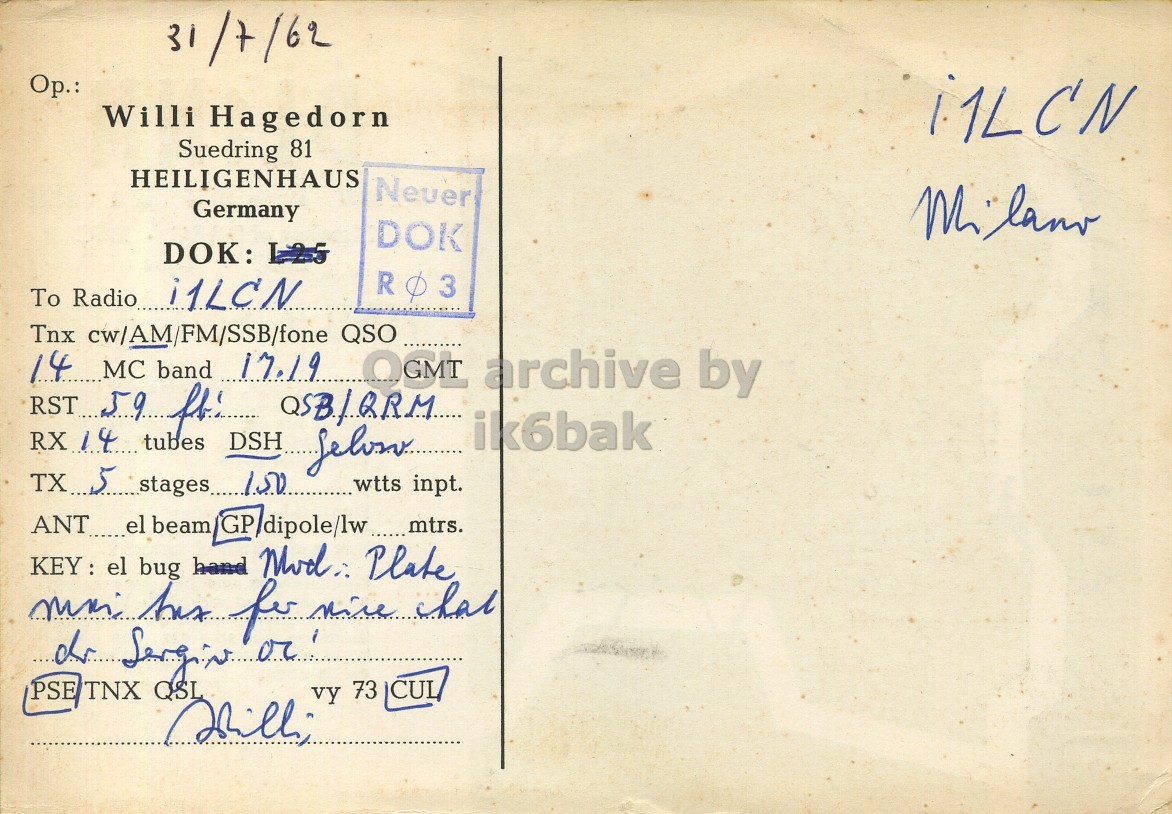 Right QSL card, of DL1NN to I1LCN, July 31, 1962, AM mode. The QSL image contains the following objects: Envelope, Mail, Postcard. And contains this text: 31/7/62 Willi Hagedorn i1LCN Suedring 81 HEILIGENHAUS Neuer Germany DOK DOK: To Radio i1LCN Tnx cw/AM/FM/SSB/fone QSO 14 MC band 17.19 OGMT archive by RST 59 ft: QSB/QRM ik6bak RX 14 tubes DSH felow wtts inpt. KEY: el bug hand Mod; Plate PSE/TNX QSL vy 73 CUL 31/7/62 Willi Hagedorn i1LCN Suedring 81 HEILIGENHAUS Neuer Germany DOK DOK: R 3 To Radio i1LCN Tnx cw/AM/FM/SSB/fone QSO 14 MC band 17.19 OGMT archive by RST 59 QSB/QRM ik6bak RX 14 tubes DSH wtts inpt. el bug hand Plate for dr or PSE/TNX QSL vy 73 CUL.