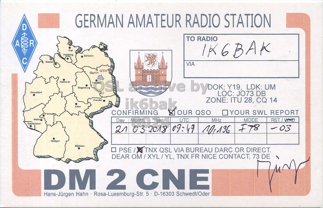 Front QSL card, of DM2CNE to IK6BAK, March 21, 2018, FT8 mode. The QSL image contains the following objects: Person. And contains this text: GERMAN AMATEUR RADIO STATION D TO RADIO A R 000 Kial Hamburg IK6BAK Bremen VIA QTH Berlin Hannover Magdeburg JO73 DB ZONE: ITU 28, CQ 14 ik6bak CONFIRMING OUR QSO YOUR SWL REPORT Mainz Day Month Year UTO MHz MODE 21 03 2018 09:49 F78 -03 Stuttgart München . PSE/ TNX QSL VIA BUREAU DARC OR DIRECT. DEAR OM/XYL/YL, TNX FR NICE CONTACT, 73 DE DM 2 CNE Hans-Jürgen Hahn Rosa-Luxemburg-Str. 5 D-16303 Schwedt/Oder.
