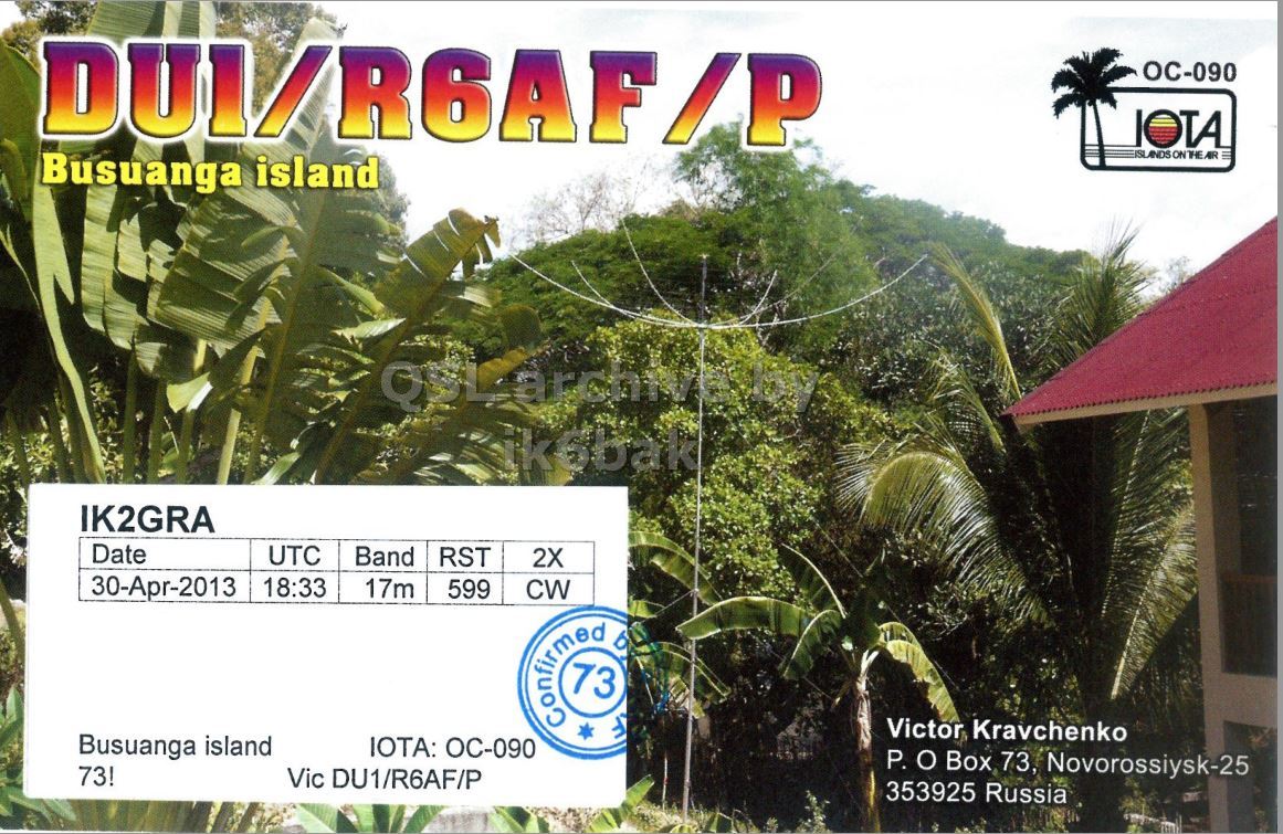Right QSL card, of DU1/R6AF/P to IK2GRA, April 30, 2013, CW mode. The QSL image contains the following objects: Vegetation, Outdoors, Rainforest, Jungle, Building. And contains this text: DUI/R6AF/P OC-090 IOTA Busuanga island ISLANDS ON THE AIR IK2GRA Date UTC Band RST 2X 30-Apr-2013 18:33 17m 599 CW Confirmed 73 6 Victor Kravchenko Busuanga island IOTA: OC-090 P. o Box 73, Novorossiysk-25 73! Vic DU1/R6AF/P 353925 Russia DUI/R6AF/P OC-090 IOTA Busuanga island ISLANDS IK2GRA Date UTC Band RST 2X 30-Apr-2013 18:33 17m 599 CW Confirmed 73 6 Victor Kravchenko Busuanga island IOTA: OC-090 P. Box 73, Novorossiysk-25 73! Vic DU1/R6AF/P 353925 Russia.