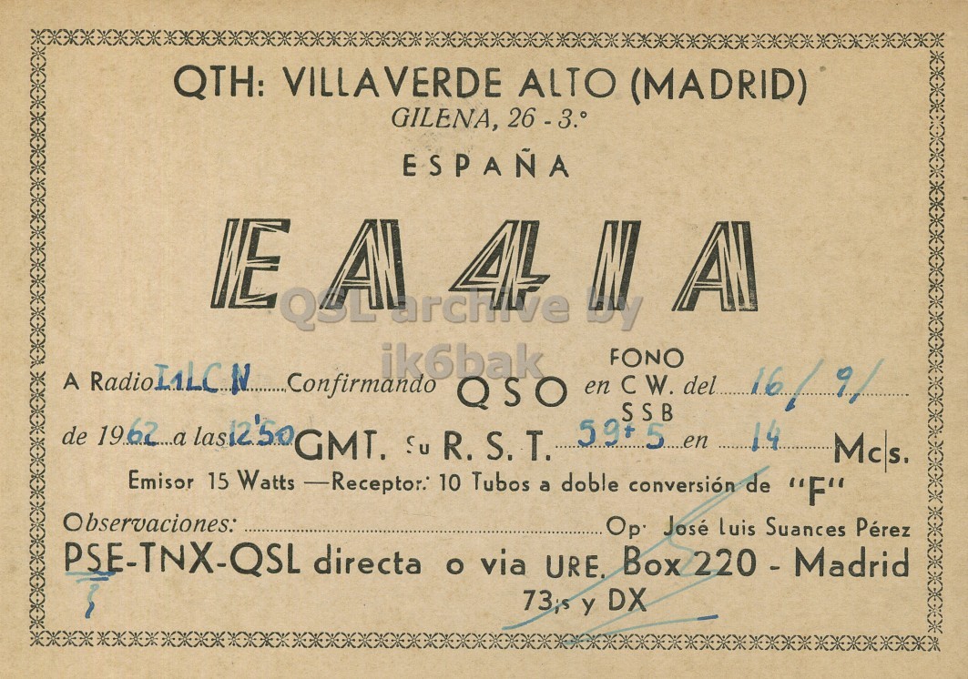 Front QSL card, of EA4IA to I1LCN, September 16, 1962, PH mode. The QSL image contains the following objects: Book, Publication. And contains this text: QTH: VILLAVERDE ALTO (MADRID) GILENA, 26 - 3. ESPAÑA A RadioLALC N C Confirmando ik6bak QSO en FONO С SSB W. del 16/9/ 59+ 5...en 14 Mcs. Emisor 15 Watts -Receptor. 10 Tubos a doble conversión de "F" Observaciones: Op José luis Suances Pérez PSE-TNX-QSL directa o via URE. Box 220 - Madrid 73,5 y DX QTH: VILLAVERDE ALTO (MADRID) GILENA, ESPAÑA IE A A Confirmando ik6bak QSO en FONO SSB W. del 16/9/ de R. S. T. 59+ 5...en 14 Mcs. Emisor 15 Watts 10 Tubos a doble conversión de "F" Observaciones: Op José luis Suances Pérez PSE-TNX-QSL directa via URE. Box 220 - Madrid y DX.