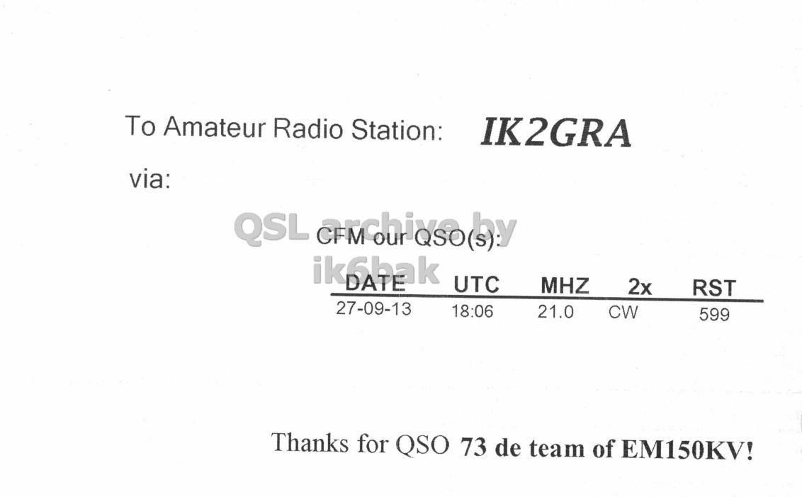 Right QSL card, of EM150KV to IK2GRA, September 27, 2013, CW mode. And contains this text: To Amateur Radio Station: IK2GRA via: ik6bak DATE UTC MHZ 2x RST 27-09-13 18:06 CW 21.0 599 Thanks for QSO 73 de team of EM150KV!.