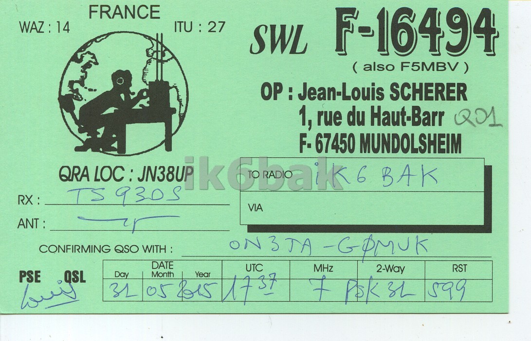 Front QSL card, of F16494 to IK6BAK, May 31, 2015, PSK31 mode. And contains this text: FRANCE WAZ : 14 ITU : 27 SWL F-16494 ( also F5MBV ) OP : Jean-Louis SCHERER 1, rue du Haut-Barr Q01 F- 67450 MUNDOLSHEIM QRA LOC: JN38UP ikobak 6 BAK RX: TS 9305 VIA ANT : CONFIRMING QSO WITH : 31 Day 05 DATE bis 1737 UTC 7 MHz Psk3L 2-Way 599 RST PSE QSL Month FRANCE WAZ : 14 ITU : 27 SWL F-16494 ( also F5MBV ) OP : Jean-Louis SCHERER 1, rue du Haut-Barr Q01 F- 67450 MUNDOLSHEIM QRA LOC: JN38UP 6 BAK RX: TS 9305 VIA ANT : CONFIRMING QSO 31 Day 05 DATE UTC 7 MHz 2-Way 599 RST PSE QSL Month.