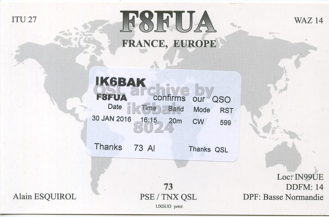 Right QSL card, of F8FUA to IK6BAK, January 30, 2016, CW mode. The QSL image contains the following objects: Business Card. And contains this text: WAZ 14 ITU 27 F8FUA FRANCE, EUROPE IK6BAK OSP F8FUA archive confirms our by QSO Date Mode RST 30 JAN 2016 16:15 20m CW 599 8024 Thanks 73 Al Thanks QSL Loc: IN99UE DDFM: 14 73 PSE/TNX QSL DPF: Basse Normandie Alain ESQUIROL UX5UO print.