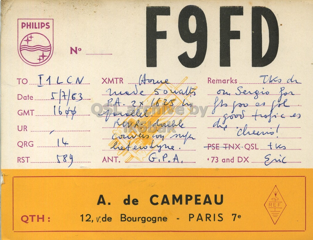 Front QSL card, of F9FD to I1LCN, July 5, 1963, PH mode. And contains this text: PHILIPS N° F9FD TO I1LCN XMTR Home Remarks Date 5/7/63 GMT UR 14 QRG G.P.A RST ANT. '73 and DX Eric А. de CAMPEAU REF QTH: 12, v.de Bourgogne - PARIS 7e PHILIPS N° F9FD TO XMTR Home This Remarks Date 5/7/63 1625 50 the good Sergio for GMT UR 14 QRG PSE TNX-QSL... G.P.A RST ANT. and DX Eric de CAMPEAU REF QTH: 12, v.de Bourgogne - PARIS 7e.