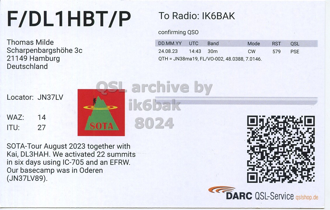 Right QSL card, of F/DL1HBT/P to IK6BAK, August 24, 2023, CW mode. The QSL image contains the following objects: QR Code, Document. And contains this text: F/DL1HBT/P To Radio: IK6BAK confirming QSO Thomas Milde DD.MM.YY UTC Band Mode RST QSL Scharpenbargshöhe 3c 24.08.23 14:43 30m CW 579 PSE 21149 Hamburg QTH = JN38ma19, FL/VO-002, 48.0388, 7.0146. Deutschland Locator: JN37LV ik6bak WAZ: 14 8024 SOTA ITU: 27 SOTA-Tour August 2023 together with Kai, DL3HAH. We activated 22 summits in six days using IC-705 and an EFRW. Our basecamp was in Oderen (JN37LV89). DARC QSL-Service qslshop.de.