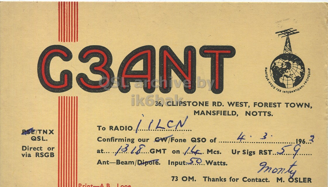 Front QSL card, of G3ANT to I1LCN, March 4, 1962, PH mode. And contains this text: FOR INTERNATIONAL FRIENDSHIP RD. WEST, FOREST TOWN, MANSFIELD, NOTTS. QSL. 4 3 Confirming CW/Fone QSO of Direct or at...... 13 18 GMT our on 14 Mcs. Ur Sigs RST.. 59 via RSGB monty 73 OM. Thanks for Contact. M. OSLER G3ANT FOR INTERNATIONAL FRIENDSHIP RD. WEST, FOREST TOWN, MANSFIELD, NOTTS. To RADIO QSL. 4 3 Confirming QSO of Direct or at...... 13 our on 14 Mcs. Ur Sigs RST.. 59 via RSGB monty 73 OM. Thanks for Contact. OSLER.