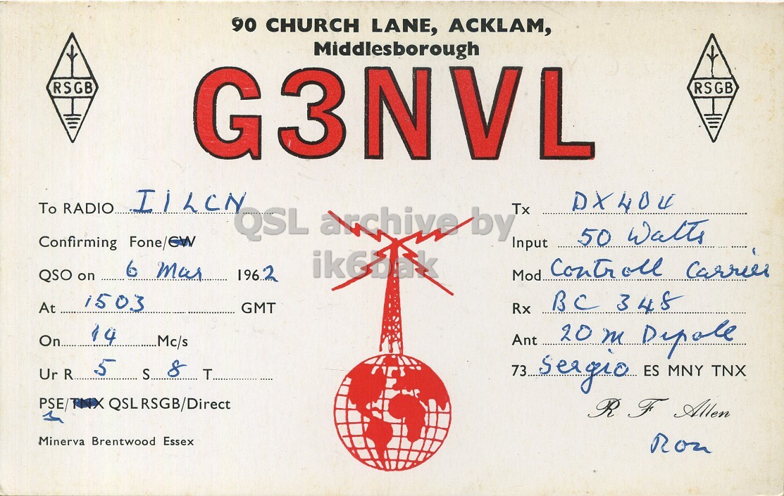 Front QSL card, of G3NVL to I1LCN, March 6, 1962, PH mode. The QSL image contains the following objects: Envelope, Mail. And contains this text: 90 CHURCH LANE, ACKLAM, Middlesborough RSGB G3NVL RSGB To RADIO IILCN DX404 QSL archive by Tx Confirming Fone/CW Input 6 mar 1962 Mod Controll carrier QSO on 1503 At BC 348 GMT Rx 14 Ant On Mc/s 5 8 S T 73 seagro ES MNY TNX PSE/TMX QSLRSGB/Direct R F Allen Minerva Brentwood Essex 90 CHURCH LANE, ACKLAM, Middlesborough RSGB G3NVL RSGB To RADIO IILCN DX404 QSL archive by Tx 50 Confirming Input 6 1962 Mod Controll QSO on 1503 At BC 348 GMT Rx 14 Ant On Mc/s 20 m 5 8 S T 73 ES MNY TNX QSLRSGB/Direct R F Allen Minerva Brentwood Essex.