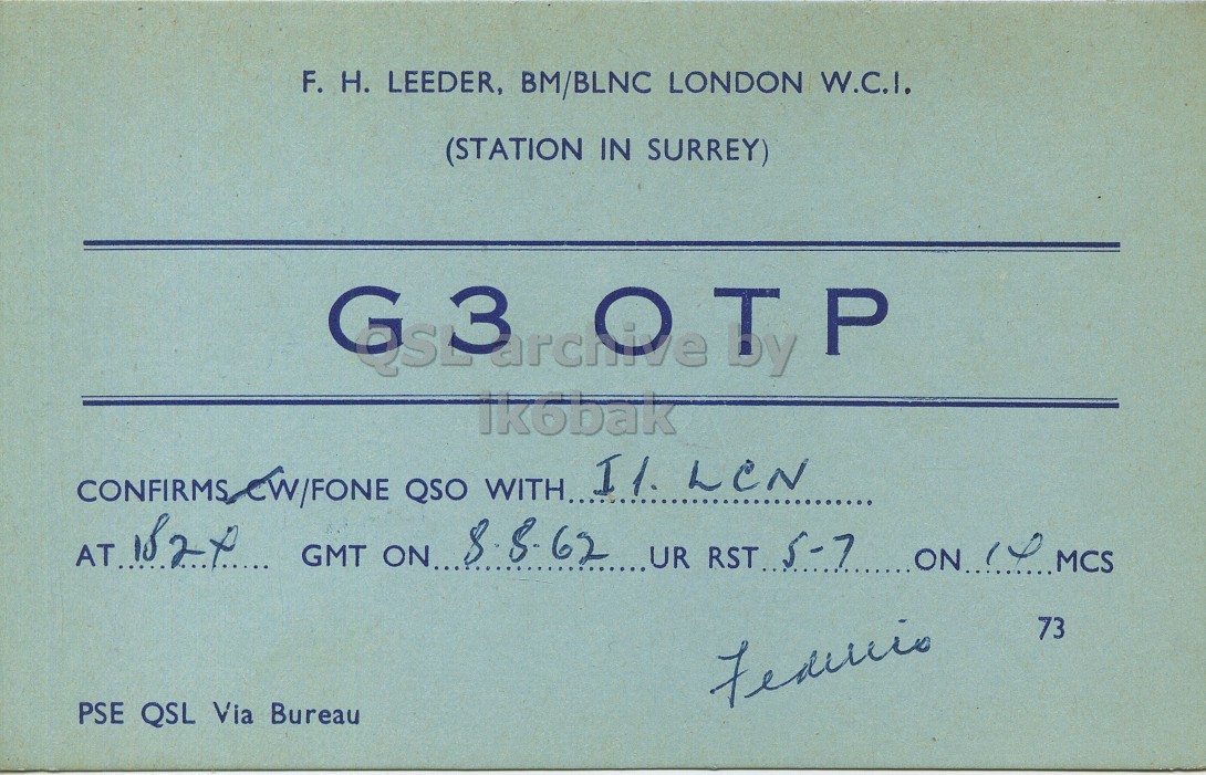 Front QSL card, of G3OTP to I1LCN, August 8, 1967, PH mode. The QSL image contains the following objects: Document. And contains this text: F. H. LEEDER, BM/BLNC LONDON W.C.I. (STATION IN SURREY) ik6bak CONFIRMS CW/FONE QSO WITH. I1. LCN AT.182X GMT ON 8 8.62 UR RST.. 73 PSE QSL Via Bureau F. H. LEEDER, BM/BLNC LONDON W.C.I. (STATION IN SURREY) ik6bak CONFIRMS QSO I1. LCN GMT ON 8 UR RST.. 73 PSE QSL Via Bureau.
