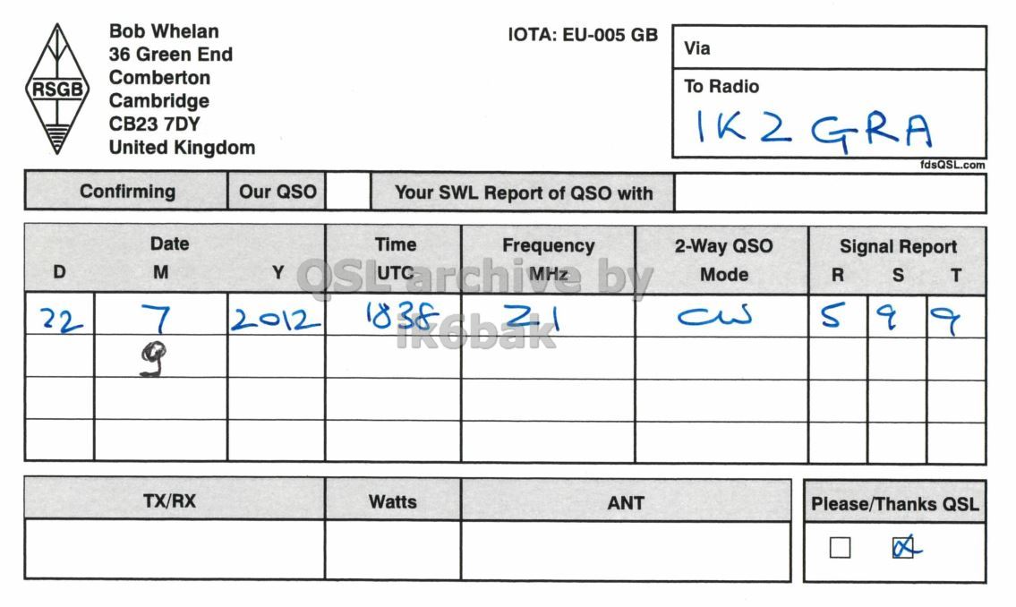 Right QSL card, of G3PJT to IK2GRA, July 22, 2012, CW mode. And contains this text: Bob Whelan IOTA: EU-005 GB Via 36 Green End Comberton To Radio RSGB Cambridge CB23 7DY United Kingdom fdsQSL.com Confirming Our QSO Your SWL Report of QSO with Date Time Frequency 2-Way QSO Signal Report D M Y Mode R S T 7 5 22 2012 TX/RX Watts ANT Please/Thanks QSL Bob Whelan IOTA: EU-005 GB Via 36 Green End Comberton To Radio RSGB Cambridge CB23 7DY GRA United Kingdom fdsQSL.com Confirming Our QSO Your SWL Report of QSO with Date Time Frequency 2-Way QSO Signal Report D M Y by Mode R S T 7 5 22 2012 TX/RX Watts ANT Please/Thanks QSL.