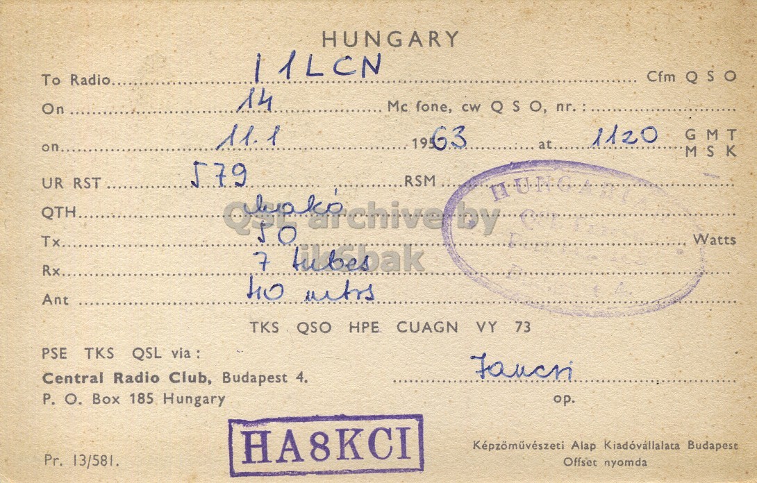 Right QSL card, of HA8KCI to I1LCN, January 11, 1963, PH mode. The QSL image contains the following objects: Document. And contains this text: HUNGARY 11LCN Cfm QSO To Radio..... 14 On 11.1 1120 GMT at.... MSK 579 RSM... UR RST Watts Tx.... 7 tubesak Rx... Ant TKS QSO HPE CUAGN VY 73 PSE TKS QSL via : Central Radio Club, Budapest 4. P. O. Box 185 Hungary op. HA8KCI Képzömüvészeti Alap Kiadóvállalata Budapest Pr. 13/581. Offset nyomda HUNGARY 11LCN Cfm QSO To Radio..... 14 On Mc fone, CW QSO, 11.1 1120 GMT at.... MSK 579 RSM... UR RST Watts Tx.... 7 Rx... Ant TKS QSO HPE CUAGN VY 73 PSE TKS QSL via : Central Radio Club, Budapest 4. P. Box 185 Hungary op. HA8KCI Képzömüvészeti Alap Budapest Pr. 13/581. Offset nyomda.