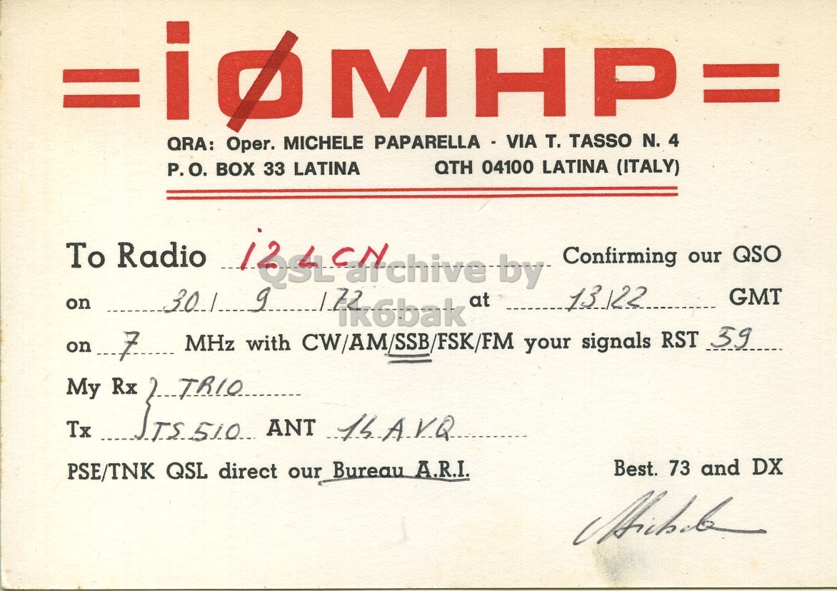 Front QSL card, of I0MHP to I2LCN, September 30, 1972, SSB mode. The QSL image contains the following objects: Document. And contains this text: " is MICHELE MHP= LATINA (ITALY) N. QRA: Oper. PAPARELLA - VIA т. TASSO 4 QTH 04100 P.O. BOX 33 LATINA on To Radio Confirming our QSO at 13122 GMT on 7 MHz with CW/AM/SSB/FSK/FM your signals RST 59 Tx Best. 73 and DX PSE/TNK QSL direct our Bureau A.R.I. " MICHELE MHP= LATINA (ITALY) N. QRA: Oper. PAPARELLA - VIA т. TASSO 4 QTH 04100 P.O. BOX 33 LATINA on To Radio Confirming our QSO at 13122 GMT on 7 MHz with CW/AM/SSB/FSK/FM your signals RST My Rx Tx ANT Best. 73 and DX PSE/TNK QSL direct our Bureau A.R.I..