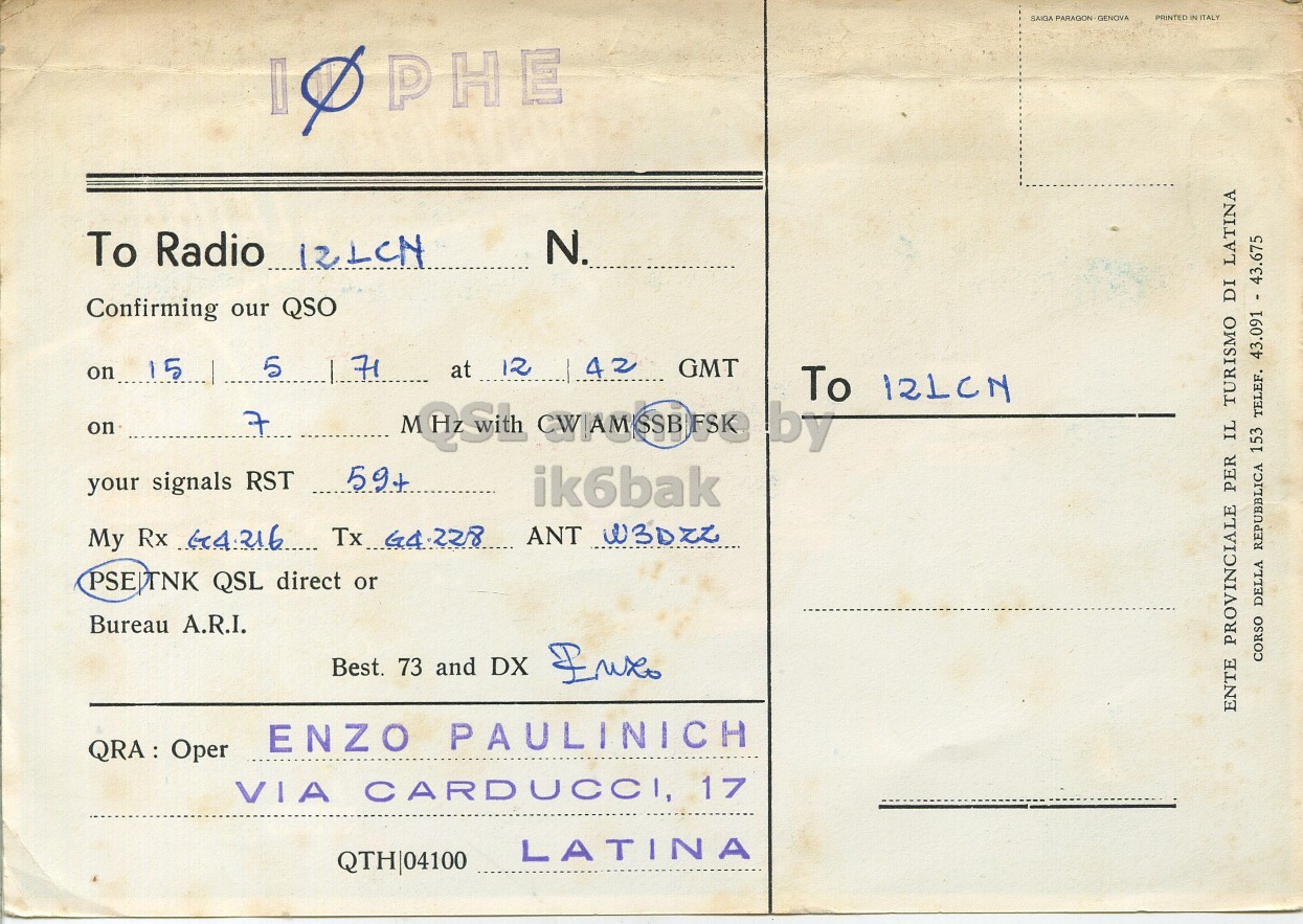 Right QSL card, of I0PHE to I2LCN, May 15, 1971, SSB mode. The QSL image contains the following objects: Envelope, Mail. And contains this text: SAIGA PARAGON GENOVA PRINTED IN ITALY Q PHE To Radio 12LCN N. Confirming our QSO 5 71 42 on 15 GMT at 12 To 121CN on 7 59+ your signals RST ik6bak PSEJTNK QSL direct or Bureau A.R.I. Best. 73 and DX Euxo CORSO DELLA REPUBBLICA 153 TELEF. 43.091 - 43.675 ENTE PROVINCIALE PER IL TURISMO DI LATINA ENZO PAULINICH QRA : Oper VIA CARDUCCI, 17 LATINA QTH|04100 SAIGA PARAGON GENOVA PRINTED ITALY PHE To Radio 12LCN N. Confirming our QSO 5 71 42 on 15 GMT at 12 To 121CN on 7 59+ your signals RST ik6bak My Rx ANT W3DZZ QSL direct or Bureau A.R.I. Best. 73 and DX CORSO DELLA REPUBBLICA 153 TELEF. 43.675 ENTE PROVINCIALE PER IL TURISMO DI LATINA ENZO PAULINICH Oper VIA CARDUCCI, 17 LATINA QTH|04100.