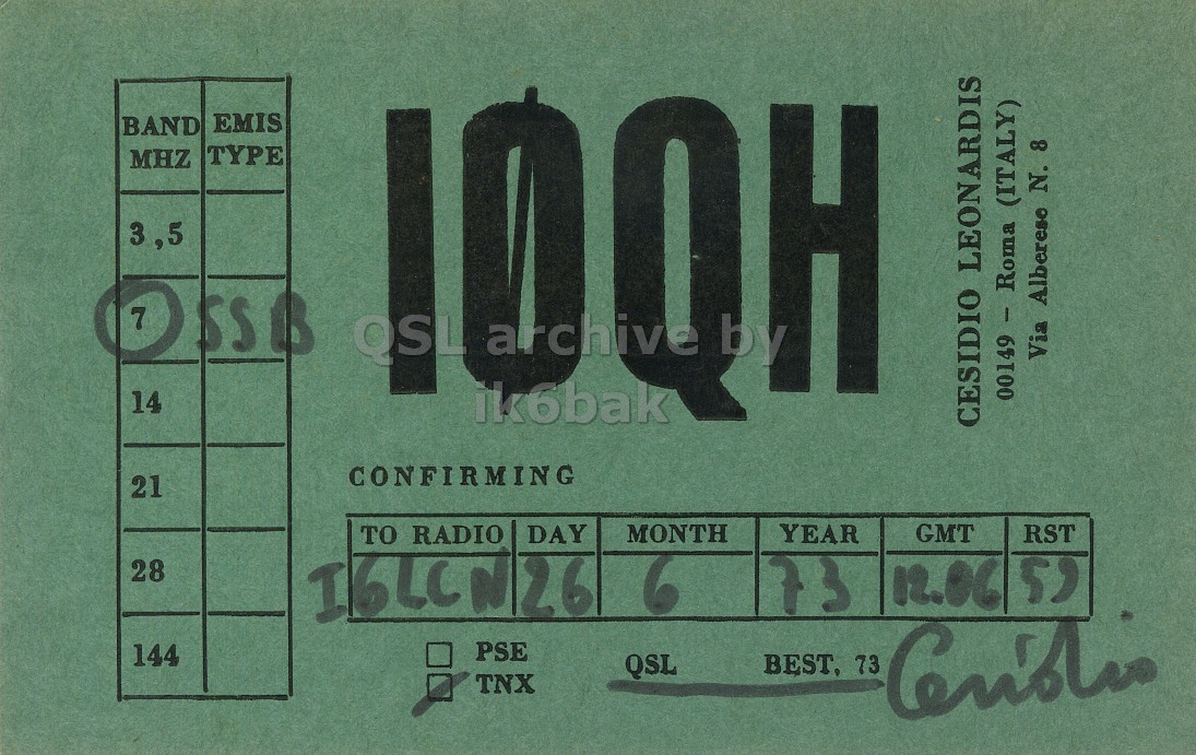Front QSL card, of I0QH to I6LCN, June 26, 1973, SSB mode. And contains this text: BAND EMIS TYPE MHZ 3 ,5 OSSB archive QSL by Via Alberese N. 8 14 ik6bak 00149 - Roma (ITALY) CESIDIO LEONARDIS CONFIRMING 21 MONTH YEAR GMT TO RADIO DAY RST 28 6 73 PSE 144 QSL BEST, 73 TNX BAND EMIS TYPE MHZ 3 ,5 OSSB archive QSL by Via Alberese N. 8 14 ik6bak 00149 - Roma (ITALY) CESIDIO LEONARDIS CONFIRMING 21 MONTH YEAR GMT TO RADIO DAY RST 28 26 6 73 12.06 PSE 144 QSL BEST, 73 TNX.