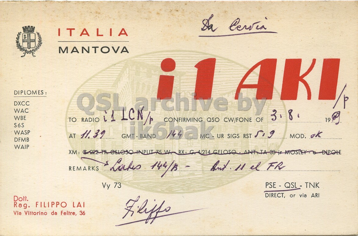 Front QSL card, of I1AKI/P to I1LCN/P, August 3, 1969, PH mode. And contains this text: ITALIA MANTOVA il AKI //p DXCC WAC WBE TO RADIO AT 11. QSL 39 L ICN/r GMT-BAND archive QSO UR CW/FONE SIGS by RST OF S6S WASP CONFIRMING I MOD. ok DFMB WAIP REMARKS but 11 el FR PSE - QSL - TNK Vy 73 DIRECT, or via ARI Dott. Rag. FILIPPO LAI Via Vittorino da Feltre, 36 ITALIA MANTOVA il AKI DXCC WAC WBE TO RADIO AT 11. QSL 39 GMT-BAND archive QSO UR CW/FONE SIGS by RST OF 3. 19 S6S WASP MC CONFIRMING I MOD. ok DFMB WAIP 75 W. REMARKS 11 el FR PSE - QSL - TNK Vy 73 DIRECT, or via ARI Dott. Rag. FILIPPO LAI Via Vittorino da Feltre, 36.