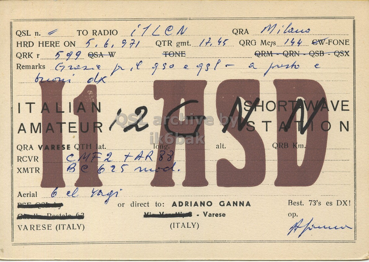 Front QSL card, of I1ASD to I1LCN, June 5, 1971, PH mode. The QSL image contains the following objects: Handwriting. And contains this text: QSL n. QRA HRD HERE ON 5.6. 971 QTR gmt. It 45 599 QSA W TONE ITALIAN AMATEUR alt. T long. QRA VARESE QTH lat. RCVR CMF2 TAR88 XMTR BC 625 mod. JV Aerial Best. 73's es DX! or direct to: ADRIANO GANNA - Varese ор. (ITALY) VARESE (ITALY) QSL n. TO RADIO QRA HRD HERE ON 971 QTR gmt. 45 QRG 144 599 QSA W TONE QRK Remarks r e e olx ITALIAN AMATEUR ik6bak alt. T long. QRA VARESE QTH RCVR CMF2 XMTR 625 mod. JV Aerial 6 el Best. 73's es DX! or direct to: ADRIANO GANNA - Varese ор. (ITALY) VARESE (ITALY).