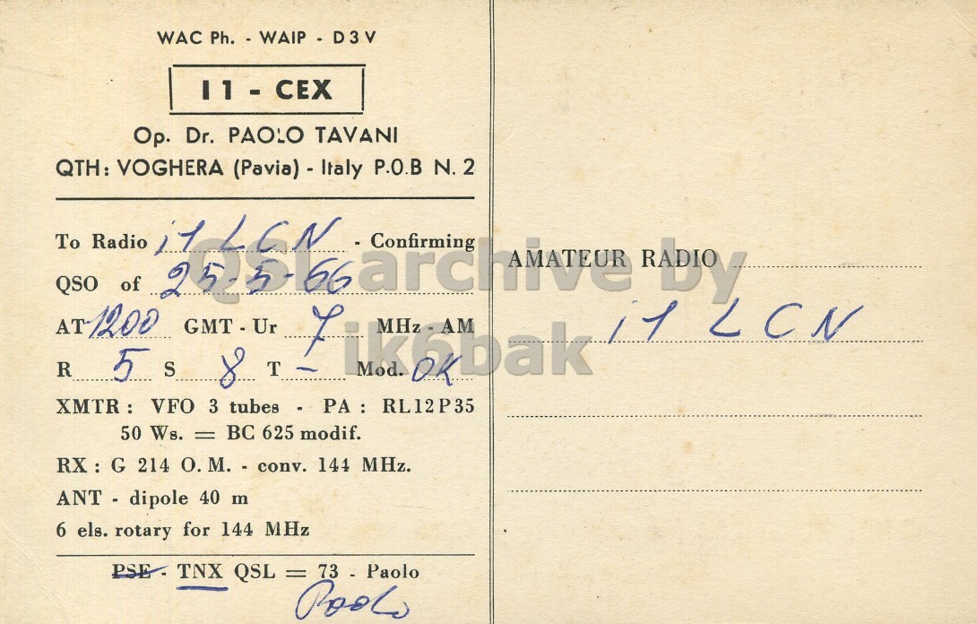 Right QSL card, of I1CEX to I1LCN, May 25, 1966, PH mode. The QSL image contains the following objects: Envelope, Mail, Postcard. And contains this text: WAC Ph. - WAIP D3V 11 - CEX Op. Dr. PAOLO TAVANI QTH: VOGHERA (Pavia) - Italy P.O.B N. 2 To QSO Radio of Confirming MHz RABLY AT 1200 GMT - Ur R 5 S Mod. T OK 50 Ws. = BC 625 modif. RX : G 214 О. M. - conv. 144 MHz. ANT - dipole 40 m 6 els. rotary for 144 MHz PSE. TNX QSL = 73 - Paolo WAC Ph. - WAIP D3V 11 - CEX Op. Dr. PAOLO TAVANI QTH: VOGHERA (Pavia) - Italy P.O.B N. 2 To QSO Radio of Confirming MHz AT 1200 GMT - Ur LCN R 5 S Mod. T OK VFO 3 50 Ws. = BC 625 modif. RX : G 214 M. - conv. 144 MHz. ANT - dipole 40 m 6 els. rotary for 144 MHz PSE. TNX QSL = 73 - Paolo.