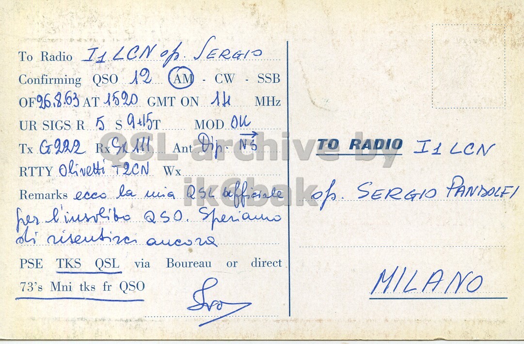 Right QSL card, of I1CIT to I1LCN, August 26, 1963, PH mode. The QSL image contains the following objects: Envelope, Mail, Postcard. And contains this text: To Radio I1 LCN of SERGIO Confirming QSO 12 OF26.8.63 AT 1520 GMT ON the MHz Tx RTTY UR G222 SIGS R GSLarchive MOD. RADIO I1LCN Olivetti T2CN Remarks l'insolite ecco la QSO. mia Wx SERGIO PANDOLFI her Speriamo via Boureau or direct PSE TKS QSL 73's Mni tks fr QSO MILANO To Radio I1 LCN of SERGIO Confirming QSO 12 AT 1520 GMT ON MHz 5 Tx RTTY UR G222 SIGS R I1LCN Olivetti T2CN Remarks ecco la Wx SERGIO her Speriamo via Boureau or direct PSE TKS QSL 73's Mni tks fr QSO MILANO.