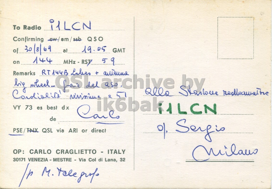 Right QSL card, of I1CRW/P to I1LCN, August 30, 1969, AM mode. The QSL image contains the following objects: Envelope, Mail, Postcard. And contains this text: To Radio i1LCN of.. 30/8/69 at 19.05 GMT on 144 MHz - RST. 5 9 Remarks RT144B by wheel & VY 73 es best dx de PSE/TNIX QSL via ARI or direct OP: CARLO CRAGLIETTO - ITALY 30171 VENEZIA - MESTRE - Via Col di Lana, 32 To Radio i1LCN Confirming QSO of.. 30/8/69 at 19.05 GMT on 144 5 9 Remarks RT144B by wheel Labes archive + & VY 73 es best dx de PSE/TNIX QSL via ARI or direct OP: CARLO 30171 Col di Lana, 32 M..
