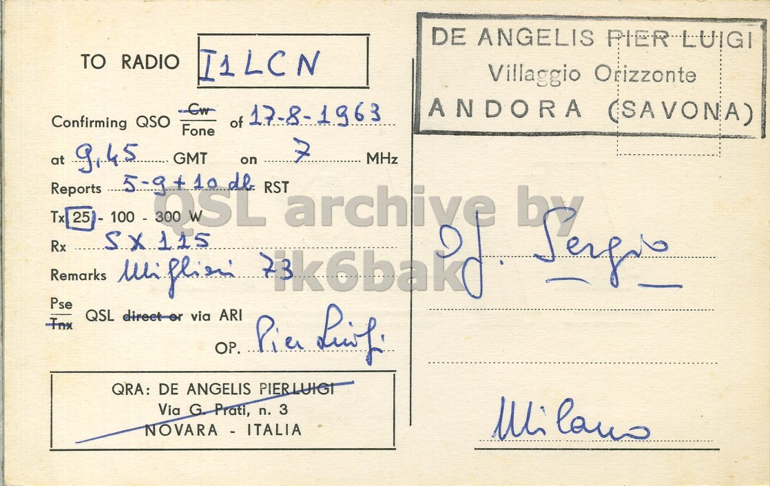 Right QSL card, of I1EL to I1LCN, August 17, 1963, PH mode. The QSL image contains the following objects: Envelope, Mail, Postcard. And contains this text: DE ANGELIS PIER LUIGI TO RADIO I1LCN Villaggio Orizzonte ANDORA (SAVONA) of 17-8-1963 Confirming QSO Fone 7 at 9,45 ......... GMT MHz on Reports 5-9+10 de RST Tx Rx Remarks Pse 25 SX115 Whi direct or flien via archive QSL QRA: DE ANGELIS PIERLUIGI Via G. Prati, n. 3 NOVARA - ITALIA DE ANGELIS PIER LUIGI TO RADIO I1LCN Villaggio Orizzonte ANDORA (SAVONA) of 17-8-1963 Confirming QSO Fone 7 at 9,45 ......... GMT MHz on Reports de RST Tx Rx Remarks Pse 25 SX115 direct or flien via archive QSL OP. ARI QRA: DE ANGELIS PIERLUIGI Via G. Prati, n. 3 NOVARA - ITALIA.
