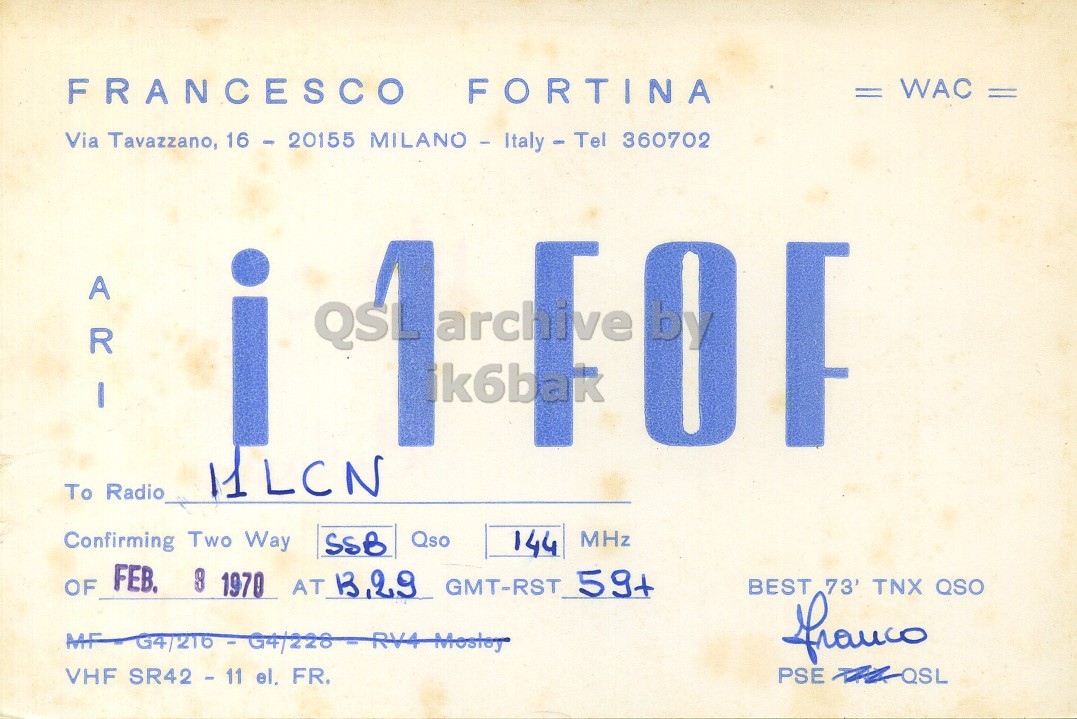 Front QSL card, of I1FOF to I1LCN, February 8, 1970, SSB mode. The QSL image contains the following objects: License Plate. And contains this text: FRANCESCO FORTINA = WAC = Via Tavazzano, 16 - 20155 MILANO - Italy - Tel 360702 i ik6bak To Radio Confirming Two Way Qso 144 MHz SSB OF FEB. 9 1970 AT 13.29 GMT-RST 59+ BEST 73' TNX QSO VHF SR42 - 11 el, FR. FRANCESCO FORTINA = WAC = Via Tavazzano, 16 - 20155 360702 archive i ik6bak To Radio Confirming Two Way Qso 144 MHz SSB OF FEB. 9 1970 AT GMT-RST 59+ BEST 73' TNX QSO VHF SR42 - 11 FR. PSE.