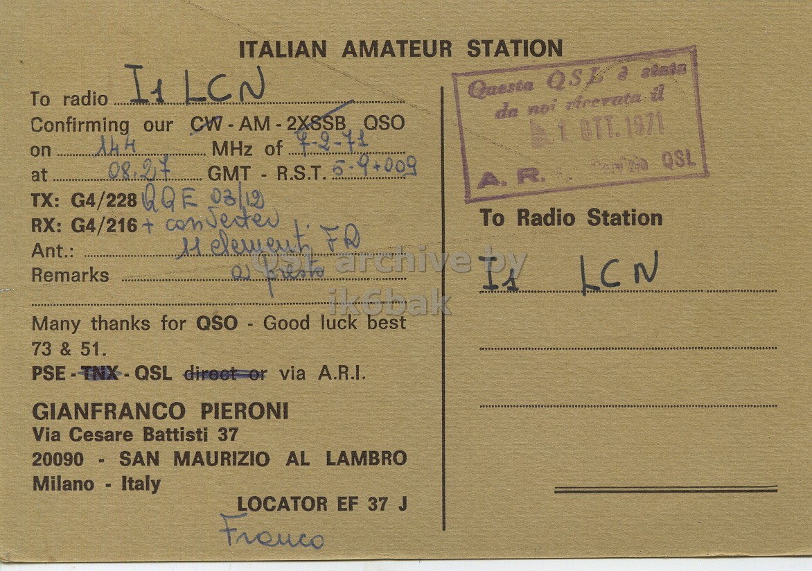Right QSL card, of I1GPI to I1LCN, February 7, 1971, AM mode. The QSL image contains the following objects: Envelope, Mail, Book. And contains this text: ITALIAN AMATEUR STATION To radio de noi Arevata il Confirming our CW-AM-2X8SB QSO 4-2-71 144 on MHz of at 08.27 TX: G4/228 QQE 03/12 To Radio Station RX: G4/216 + can Secter Ant.: 11 element Remarks ik6bak Many thanks for QSO - Good luck best 73 & 51. GIANFRANCO PIERONI Via Cesare Battisti 37 20090 - SAN MAURIZIO AL LAMBRO Milano - Italy LOCATOR EF 37 J ITALIAN AMATEUR STATION Questa state To radio de noi il Confirming our QSO 4-2-71 144 on MHz of at 08.27 GMT - R.S.T. A.R. QSL TX: G4/228 QQE To Radio Station RX: G4/216 + can Ant.: 11 Remarks FR archive LCN ik6bak Many thanks for QSO - Good luck best 73 & 51. via A.R.I. GIANFRANCO PIERONI Via Cesare Battisti 37 20090 - SAN MAURIZIO AL LAMBRO Milano - Italy LOCATOR EF 37 J.