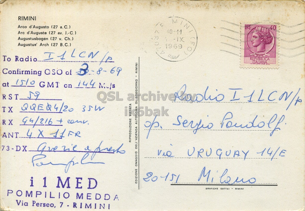 Right QSL card, of I1MED to I1LCN/P, August 3, 1969, PH mode. The QSL image contains the following objects: Envelope, Mail, Postcard, Person, Face. And contains this text: RIMINI Arco d'Augusto (27 a.C.) LIRE 40 Arc d'Auguste (27 av. J.-C.) Augustusbogen (27 v. Ch.) (27 To Radio... Augustus' Arch I1LCN/P B.C.) REPVBBLICA ITALIANA Confirming QSO of RIMINI at 1510 GMT on 144 M / s RST QSL a RIPRODUZIONE VIETATA 73-DX URUGUAY 14/E OMAGGIO EDIZIONE MED GRAFICHE GATTEI RIMINI POMPILIO MEDDA Via Perseo, 7 - RIMINI RIMINI Arco d'Augusto (27 a.C.) LIRE 40 Arc d'Auguste (27 av. J.-C.) Augustusbogen (27 v. Ch.) (27 1969 MINI -IX To Radio... Augustus' Arch REPVBBLICA ITALIANA Confirming QSO of RIMINI at 1510 GMT on 144 RST QSL a TX RX RIPRODUZIONE VIETATA AUTONOMA DELL'AZIENDA Serfio 73-DX URUGUAY 14/E OMAGGIO EDIZIONE 20151 MED GRAFICHE GATTEI RIMINI POMPILIO MEDDA Via Perseo, 7 - RIMINI.