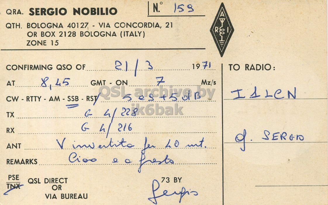 Right QSL card, of I1MFL to I1LCN, March 21, 1971, SSB mode. And contains this text: N.° 159 QRA. SERGIO NOBILIO A QTH. BOLOGNA 40127 - VIA CONCORDIA, 21 R OR BOX 2128 BOLOGNA (ITALY) 00 ZONE 15 21 3 19 71 CONFIRMING QSO OF TO RADIO: 7 AT 8, 45 GMT - ON Mz/s TX RX G h/ 216 ANT of SERGIO REMARKS PSE 73 BY QSL DIRECT TNX OR VIA BUREAU N.° 159 QRA. SERGIO NOBILIO A QTH. BOLOGNA 40127 - VIA CONCORDIA, 21 R OR BOX 2128 BOLOGNA (ITALY) 00 ZONE 15 21 3 19 71 CONFIRMING QSO OF TO RADIO: 7 AT 45 GMT - ON Mz/s by TX / RX G 216 ANT of V for LO REMARKS PSE 73 BY QSL DIRECT TNX OR VIA BUREAU.
