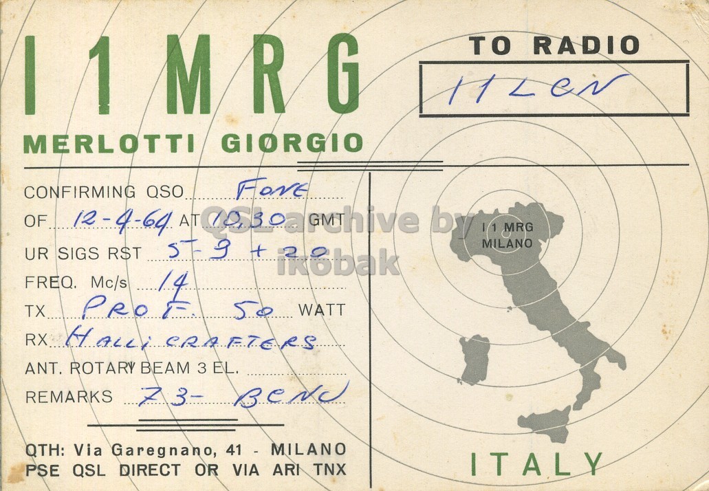 Front QSL card, of I1MRG to I1LCN, April 12, 1964, PH mode. And contains this text: TO RADIO MERLOTTI GIORGIO CONFIRMING QSO FONE OF 12-4-64 AT by 11 MILANO MRG UR SIGS RST 57-9 + FREQ. Mc/s TX... 50 WATT RX HALLi CRAFTERS ANT. ROTARY BEAM 3 EL. REMARKS 7 3- Bend QTH: Via Garegnano, 41 - MILANO ITALY PSE QSL DIRECT OR VIA ARI TNX TO RADIO MERLOTTI GIORGIO CONFIRMING QSO FONE OF 12-4-64 AT by MILANO MRG UR SIGS RST + FREQ. 14 Mc/s TX... 50 WATT RX CRAFTERS ANT. ROTARY BEAM 3 EL. REMARKS 7 3- QTH: Via Garegnano, 41 - MILANO ITALY PSE QSL DIRECT OR VIA ARI TNX.