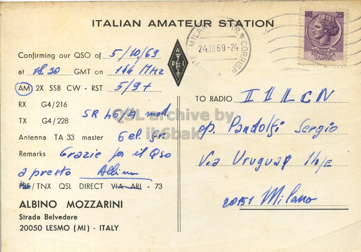 Right QSL card, of I1MZA to I1LCN, October 5, 1969, AM mode. The QSL image contains the following objects: Envelope, Mail, Person, Postcard, Face. And contains this text: URE 25 ITALIAN AMATEUR STATION 24.1069-24 CORRISP Confirming our QSO of... 5/10/63 A REPVBBLICA ITALIANA R GMT on AM 2X SSB CW - RST 5/9+ TO RADIO RX G4/216 SR by TX Pandolfi Sergio Antenna ТА 33 master Remarks a presto ALBINO MOZZARINI 20151 Milano Strada Belvedere 20050 LESMO (MI) - ITALY URE 25 ITALIAN AMATEUR STATION 24.1069-24 CORRISP Confirming our QSO of... 5/10/63 A REPVBBLICA ITALIANA R at GMT on 144 AM 2X SSB 5/9+ TO RADIO RX G4/216 SR by TX Pandolfi Sergio Antenna ТА 33 master Grazie for Qso Remarks Uruguap a presto QSL DIRECT VIA 73 ALBINO MOZZARINI 20151 Milano Strada Belvedere 20050 LESMO (MI) - ITALY.