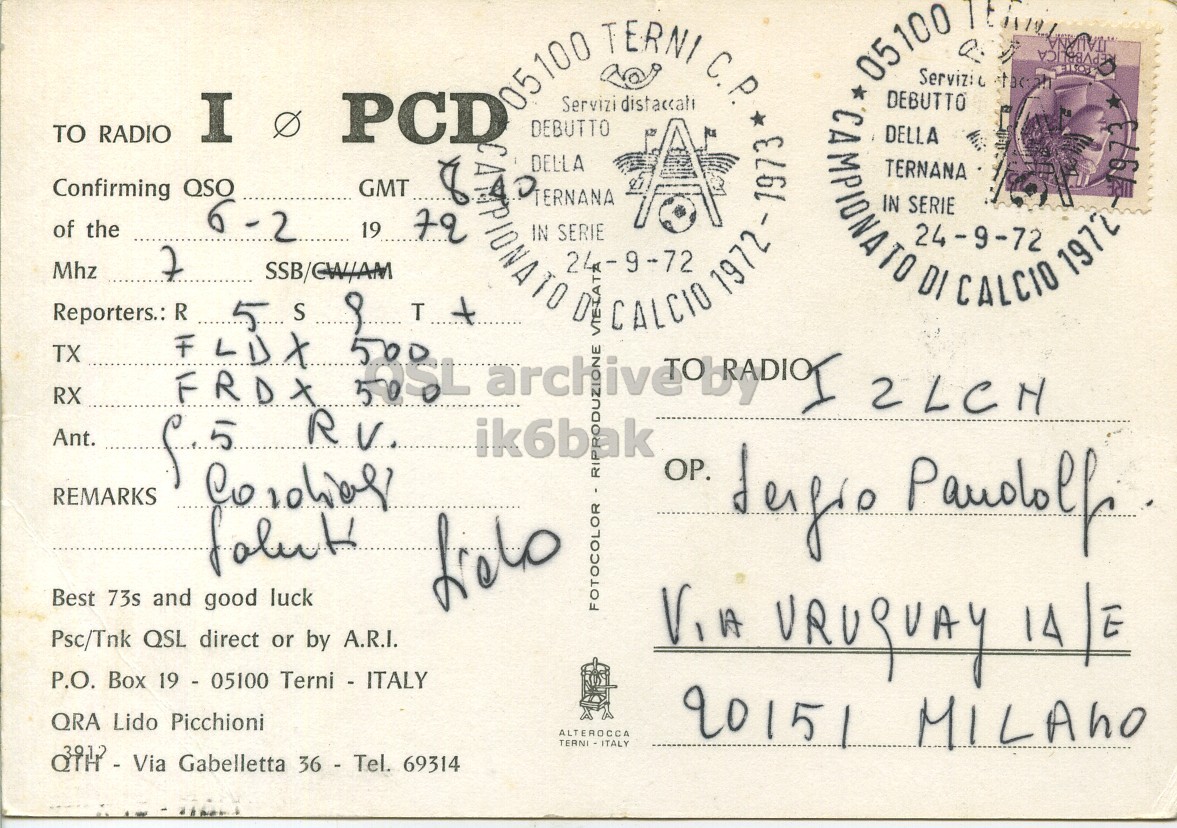 Right QSL card, of I1PCD to I2LCN, February 6, 1972, SSB mode. The QSL image contains the following objects: Envelope, Mail, Postcard. And contains this text: 05100 TERNI C.P. TO RADIO I Ø PCD Confirming QSO GMT of the Mhz 7 SSB/CW/AM T 8 SPIONATO Piernana CA DEBUTTO DELLA IN SERIE Servizi 24-9-72 D VIETAT CALCIO distaccali 1972 1973 TX 05100 CAMPIONATO DEBUTTO DELLA TERNANA IN SERIE Servizi 24-9-72 DI TEAM CALCIO L tacaa 1972 ITALIANA EPVBBLICA 1973 500 RX Ant. ik6bak REMARKS Best 73s and good luck FOTOCOLOR RIP Psc/Tnk QSL direct or by A.R.I. P.O. Box 19 - 05100 Terni - ITALY VIA 05100 TERNI C.P. TO RADIO I PCD Confirming QSO GMT of the 6 -2 19 72 Mhz 7 SSB/CW/AM 8 CA DEBUTTO DELLA IN SERIE Servizi 24-9-72 D CALCIO 1972 1973 Reporters.: R S TX 05100 CAMPIONATO DEBUTTO DELLA TERNANA IN SERIE Servizi 24-9-72 DI CALCIO 1972 ITALIANA EPVBBLICA FLDX FRDX NE 500 RX RV. Ant. ik6bak REMARKS Best 73s and good luck FOTOCOLOR RIP Psc/Tnk QSL direct or by A.R.I. P.O. Box 19 - 05100 Terni - ITALY VIA.