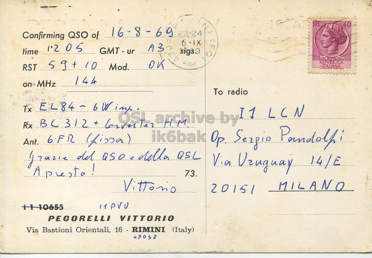 Right QSL card, of I1PVU to I1LCN, August 16, 1969, PH mode. The QSL image contains the following objects: Envelope, Mail, Postcard. And contains this text: N / LIRE 40 23-24 Confirming QSO of A3 time GMT - ur sigs.9 59 + 10 Mod. OK REPVBBLICA RST 144 on MHz To radio Tx Rx BC312 + converter archive by I1 LCN Ant. 6FR (Lissa) Via Uzuguay 14/E 73. MILANO 20151 PECORELLI VITTORIO Via Bastioni Orientali, 16 - RIMINI (Italy) N / LIRE 40 23-24 Confirming QSO of 05 A3 time GMT - ur sigs.9 59 10 Mod. OK REPVBBLICA RST 144 on MHz To radio Tx Rx BC312 + archive by I1 LCN Ant. 6FR ik6bak Op e QSL Via Uzuguay 14/E 73. MILANO 20151 PECORELLI VITTORIO Via Bastioni Orientali, 16 - RIMINI (Italy).