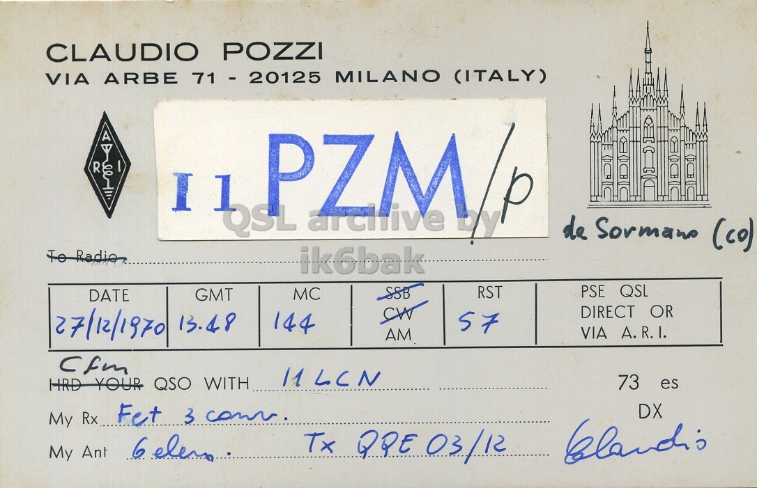 Front QSL card, of I1PZM/P to I1LCN, December 27, 1970, AM mode. The QSL image contains the following objects: Document. And contains this text: CLAUDIO POZZI VIA ARBE 71 - 20125 MILANO (ITALY) R I PZM by QSL arcitive de Sormano (co) ik6bak PSE QSL DATE SSB RST GMT MC SW DIRECT OR 27/12/1970 13.48 57 144 VIA A.R.I. AM 73 es HRD YOUR QSO WITH DX My Rx Fet 3 come. My Ant 6 elem Tx QPE 03/12 CLAUDIO POZZI VIA ARBE 71 - 20125 MILANO (ITALY) R I PZM by QSL arcitive de Sormano (co) ik6bak PSE QSL DATE SSB RST GMT MC SW DIRECT OR 27/12/1970 13.48 57 144 VIA A.R.I. AM 73 es HRD YOUR QSO WITH DX My Rx Fet 3 My Ant 6 elem Tx QPE 03/12.