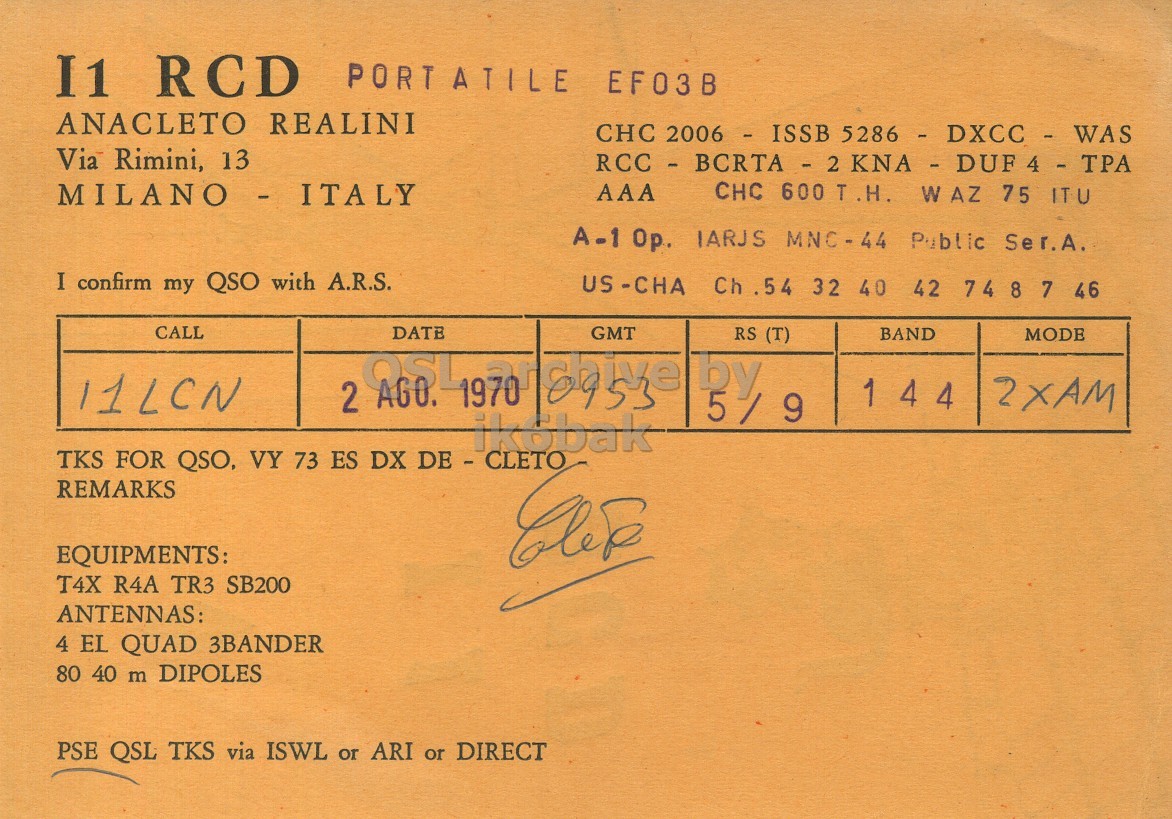 Right QSL card, of I1RCD to I1LCN, August 2, 1970, AM mode. The QSL image contains the following objects: Book. And contains this text: I1 RCD PORTATILE EF03B ANACLETO REALINI CHC 2006 6 - ISSB 5286 - DXCC -WAS Via Rimini, 13 RCC - BCRTA - 2 KNA - DUF4 - TPA MILANO-ITALY AAA CHC 600 T .H. WAZ 75 ITU A-1 Ор. IARJS MNC-44 Public Ser.A. I confirm my QSO with A.R.S. US-CHA Ch .54 32 40 42 74 8 7 46 CALL 2 DATE GMT by 5 / RS (T) BAND MODE 11LCN 4 4 2XAM 9 ikobak TKS FOR QSO, VY 73 ES DX DE - CLETO REMARKS EQUIPMENTS: T4X R4A TR3 SB200 ANTENNAS: 4 EL QUAD 3BANDER 80 40 m DIPOLES PSE QSL TKS via ISWL or ARI or DIRECT I1 RCD PORTATILE EF03B ANACLETO REALINI CHC 2006 6 - ISSB Via Rimini, 13 RCC - BCRTA - 2 MILANO-ITALY AAA CHC 600 T .H. WAZ 75 ITU IARJS Public Ser.A. I confirm my QSO with A.R.S. US-CHA Ch .54 32 40 42 74 8 7 46 CALL 2 DATE GMT by RS (T) BAND MODE 11LCN 4 4 2XAM 9 ikobak TKS FOR QSO, VY 73 ES DX DE - CLETO REMARKS EQUIPMENTS: T4X R4A TR3 SB200 ANTENNAS: 4 EL QUAD 3BANDER 80 40 m DIPOLES PSE QSL TKS via ISWL or ARI or DIRECT.