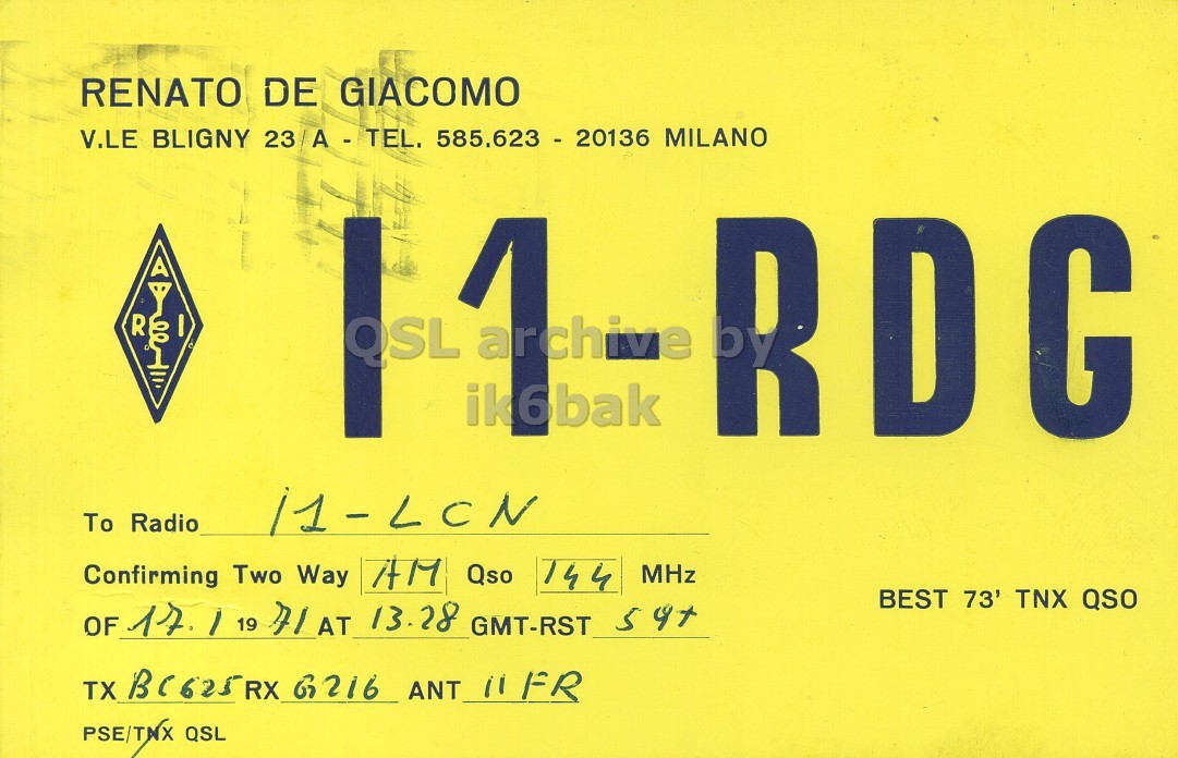 Front QSL card, of I1RDG to I1LCN, January 17, 1971, AM mode. The QSL image contains the following objects: Advertisement, Poster. And contains this text: RENATO DE GIACOMO V.LE BLIGNY 23 A - TEL. 585.623 - 20136 MILANO R QSL ik6bak RDG G To Radio 11-LCN Confirming Two Way AM Qso 144 MHz BEST 73' TNX QSO OF 17. 1 19 71 AT 13.28 GMT-RST 59+ TX BC625RX G216 ANT 11 FR PSE/TNX QSL RENATO DE GIACOMO V.LE BLIGNY 23 A - TEL. 585.623 - 20136 MILANO R QSL ik6bak G To Radio 11-LCN Confirming Two Way AM Qso 144 MHz BEST 73' TNX QSO OF 17. 19 71 AT 13.28 GMT-RST TX G216 ANT 11 FR PSE/TNX QSL.