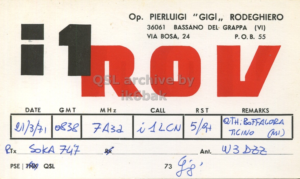 Front QSL card, of I1ROV to I1LCN, March 21, 1971, PH mode. And contains this text: Op. PIERLUIGI "GIGI,, RODEGHIERO 36061 BASSANO DEL GRAPPA (VI) VIA BOSA, 24 P.O.B. 55 QSL archive by ik6bak DATE GMT MHz CALL RST REMARKS 21/3/71 0838 7A32 i1LCN Ant. 73 Op. PIERLUIGI "GIGI,, RODEGHIERO 36061 BASSANO DEL GRAPPA (VI) VIA BOSA, 24 P.O.B. 55 QSL archive by ik6bak DATE GMT MHz CALL RST REMARKS 21/3/71 0838 7A32 i1LCN 747 Ant. W3 PSE QSL 73.
