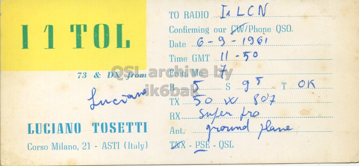 Front QSL card, of I1TOL to I1LCN, September 6, 1961, PH mode. And contains this text: TO RADIO Confirming our CW/Phone QSO. Date -1961 Time GMT 11-50 73 & DQLI archive by S I 5 T OK 50 W 807 LUCIANO TOSETTI Ant. ground plane Corso Milano, 21 - ASTI (Italy) TO RADIO TOL Confirming our QSO. Date Time GMT 73 & archive by S I T OK TX 50 W 807 RX LUCIANO TOSETTI Ant. ground Corso Milano, 21 - ASTI (Italy).