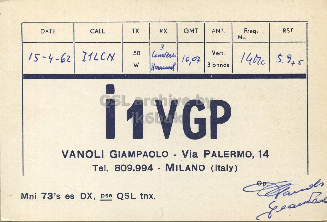 Front QSL card, of I1VGP to I1LCN, April 15, 1962, PH mode. And contains this text: GMT RST DATE CALL TX RX Freq. 3 Vert. 50 I1LCN 15-4-62 5.9+5 10,07 W 3 bands QSL archive by GP VANOLI GIAMPAOLO - Via PALERMO, 14 Tel. 809.994 - MILANO (Italy) Mni 73's es DX, pse QSL tnx. GMT RST DATE CALL TX RX Freq. 3 Vert. 50 I1LCN 15-4-62 5.9+5 10,07 W 3 bands QSL archive by GP VANOLI GIAMPAOLO - Via PALERMO, 14 Tel. 809.994 - MILANO (Italy) Mni 73's es DX, pse QSL tnx..