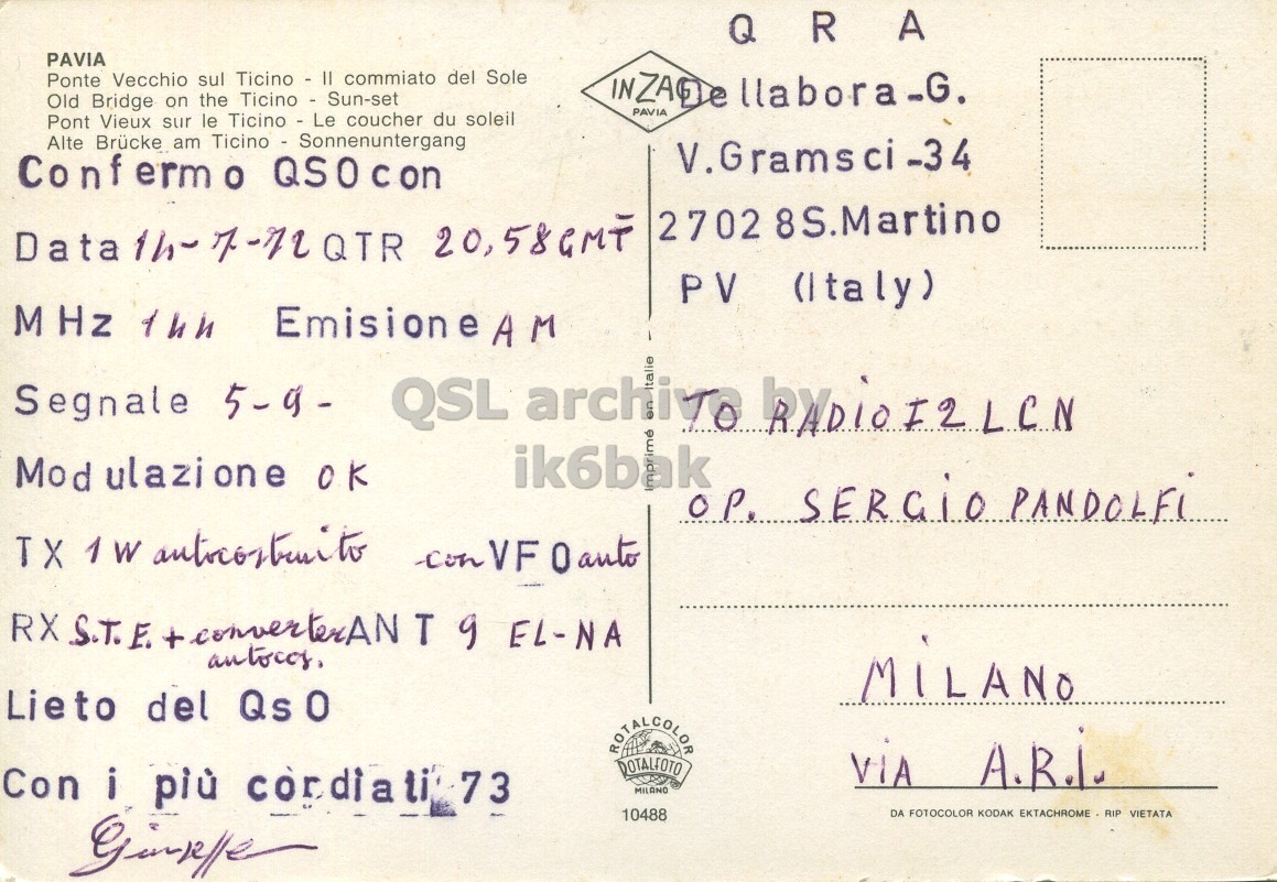 Right QSL card, of I2GPD to I2LCN, July 14, 1972, AM mode. The QSL image contains the following objects: Envelope, Mail, Postcard. And contains this text: Q A PAVIA Ponte Vecchio sul Ticino - II commiato del Sole Old Bridge on the Ticino - Sun-set PAVIA Pont Vieux sur le Ticino - Le coucher du soleil Alte Brücke am Ticino - Sonnenuntergang V.Gramsci-34 2702 8S.Martino PV (Italy) ik6bak Mod ulazione OK TX 1 W anticostruito con VF Oanto RX S.T.E. + convertexAN antocos, T 9 EL-NA Lieto del Qs 0 Con i più cordiati 73 MILANO 10488 DA FOTOCOLOR KODAK EKTACHROME RIP VIETATA Q A PAVIA Ponte Vecchio sul commiato del Sole Old Bridge on the Ticino - Sun-set PAVIA Pont Vieux sur le Ticino - Le coucher du soleil Alte Brücke am V.Gramsci-34 Conf erm 2702 8S.Martino 20,58GMT PV (Italy) MHz EmisioneAM Segnale 5-9- QSL archivo ik6bak Mod ulazione OK TX 1 W VF Oanto RX S.T.E. T 9 EL-NA Lieto del A.R.I. Con i più cordiati 73 MILANO 10488 DA FOTOCOLOR KODAK EKTACHROME RIP VIETATA.
