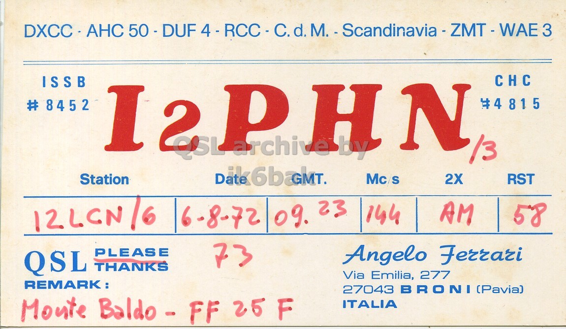 Front QSL card, of I2PHN/3 to I2LCN/6, August 6, 1972, AM mode. And contains this text: CHC ISSB I H N #4 815 # 8452 Station Mc S 2X RST 12LCN 16 AM 58 6-8-72 09. 23 144 PLEASE 73 Angelo Ferrari QSL THANKS Via Emilia, 277 REMARK: 27043 BRONI (Pavia) Monte Baldo - FF 25 F ITALIA CHC ISSB I H N #4 815 # 8452 Station Mc S 2X RST 12LCN 16 AM 58 6-8-72 09. 23 144 PLEASE 73 Angelo Ferrari QSL THANKS Via Emilia, 277 REMARK: 27043 BRONI (Pavia) Monte FF 25 F ITALIA.